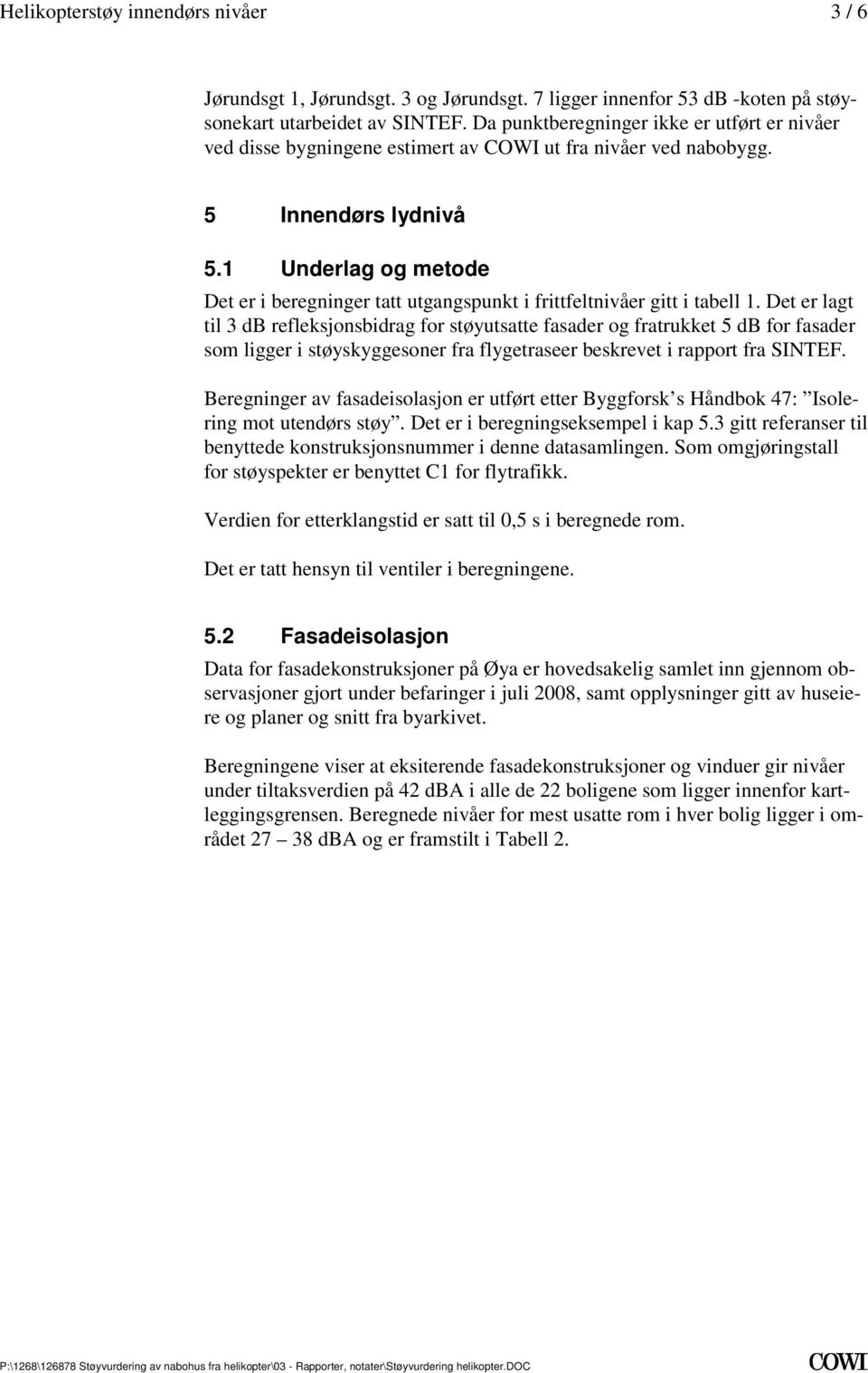 fasader og fratrukket 5 db for fasader som ligger i støyskyggesoner fra flygetraseer beskrevet i rapport fra SINTEF Beregninger av fasadeisolasjon er utført etter Byggforsk s Håndbok 47: Isolering