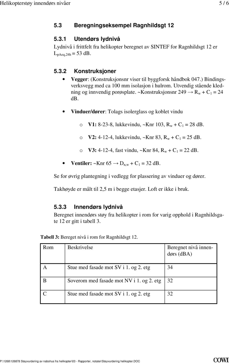 Vinduer/dører: Tolags isolerglass og koblet vindu o : 8-23-8, lukkevindu, ~Knr 103, R w + C 1 = 28 db o V2: 4-12-4, lukkevindu, ~Knr 83, R w + C 1 = 25 db o V3: 4-12-4, fast vindu, ~Knr 84, R w + C 1