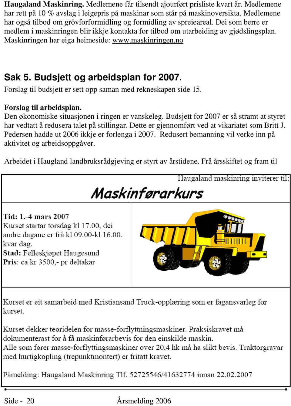 Maskinringen har eiga heimeside: www.maskinringen.no Sak 5. Budsjett og arbeidsplan for 2007. Forslag til budsjett er sett opp saman med rekneskapen side 15. Forslag til arbeidsplan.