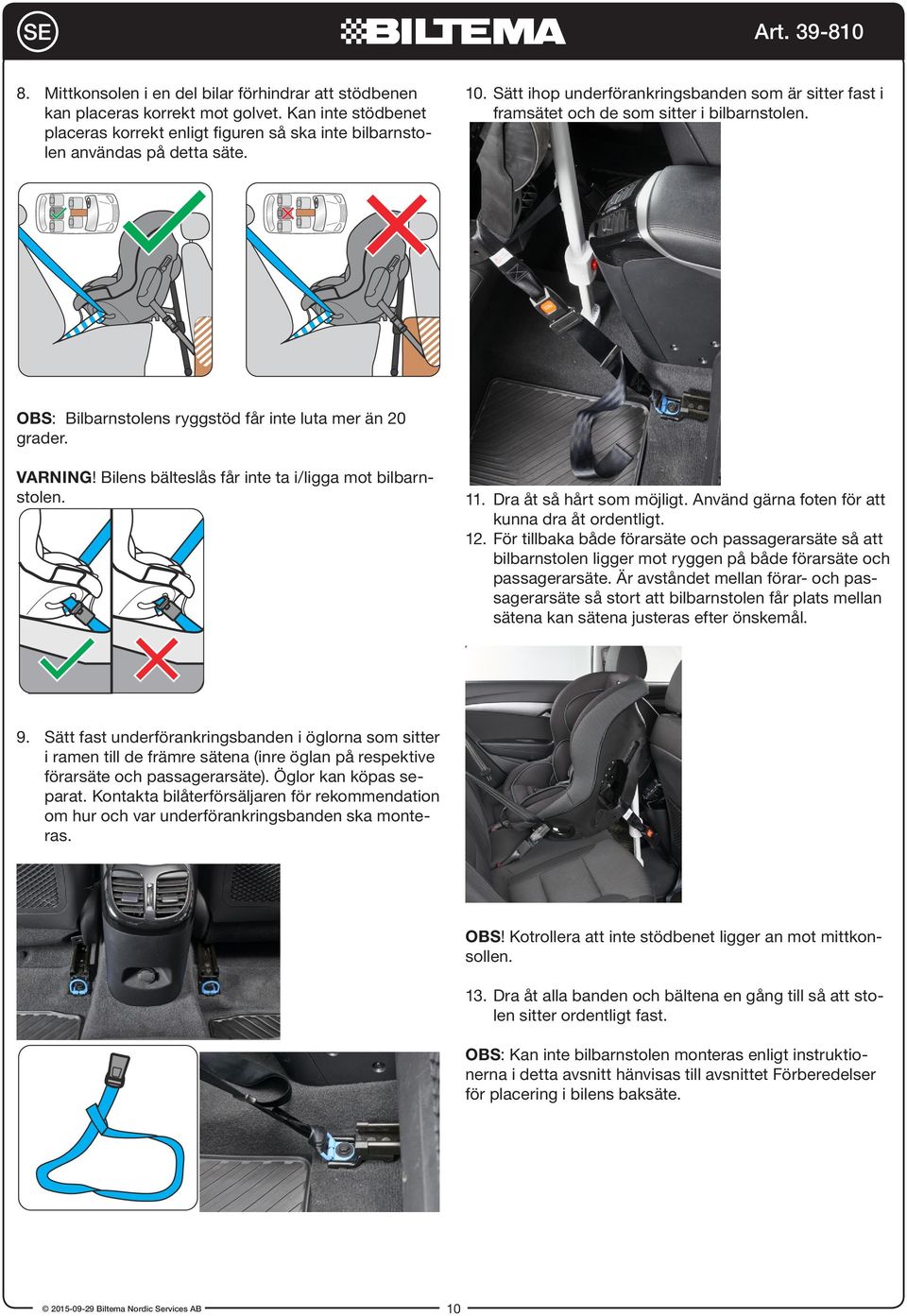 Bilens bälteslås får inte ta i/ligga mot bilbarnstolen. 11. Dra åt så hårt som möjligt. Använd gärna foten för att kunna dra åt ordentligt. 12.