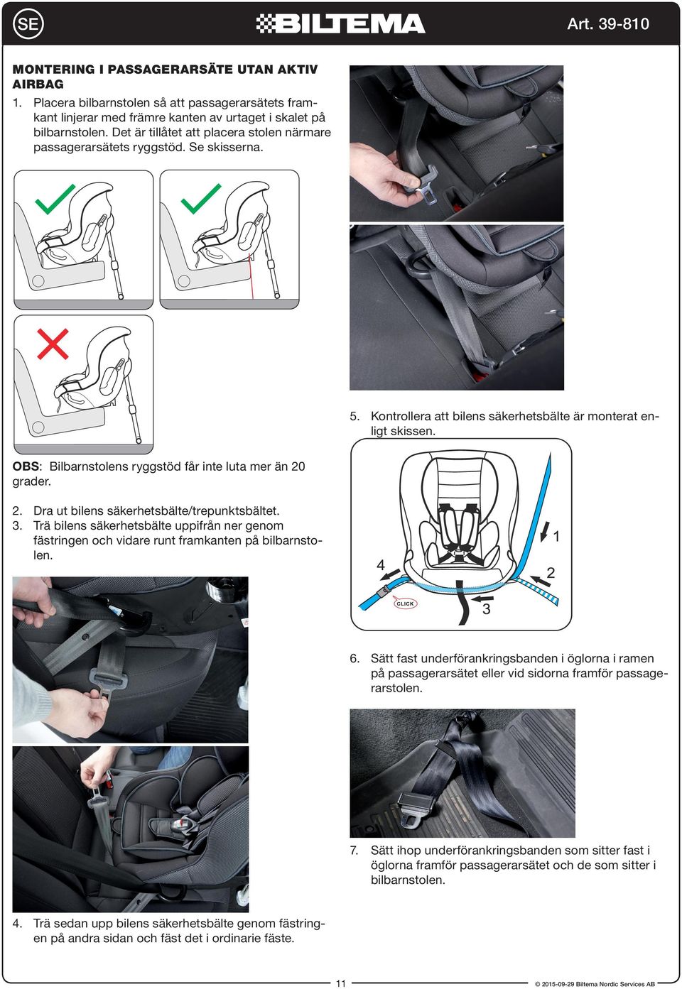 OBS: Bilbarnstolens ryggstöd får inte luta mer än 20 grader. 2. Dra ut bilens säkerhetsbälte/trepunktsbältet. 3.