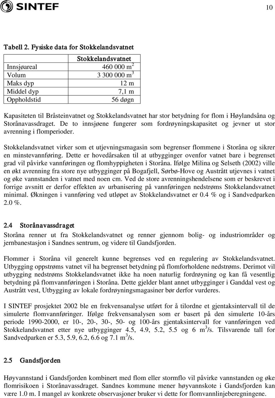 har stor betydning for flom i Høylandsåna og Storånavassdraget. De to innsjøene fungerer som fordrøyningskapasitet og jevner ut stor avrenning i flomperioder.