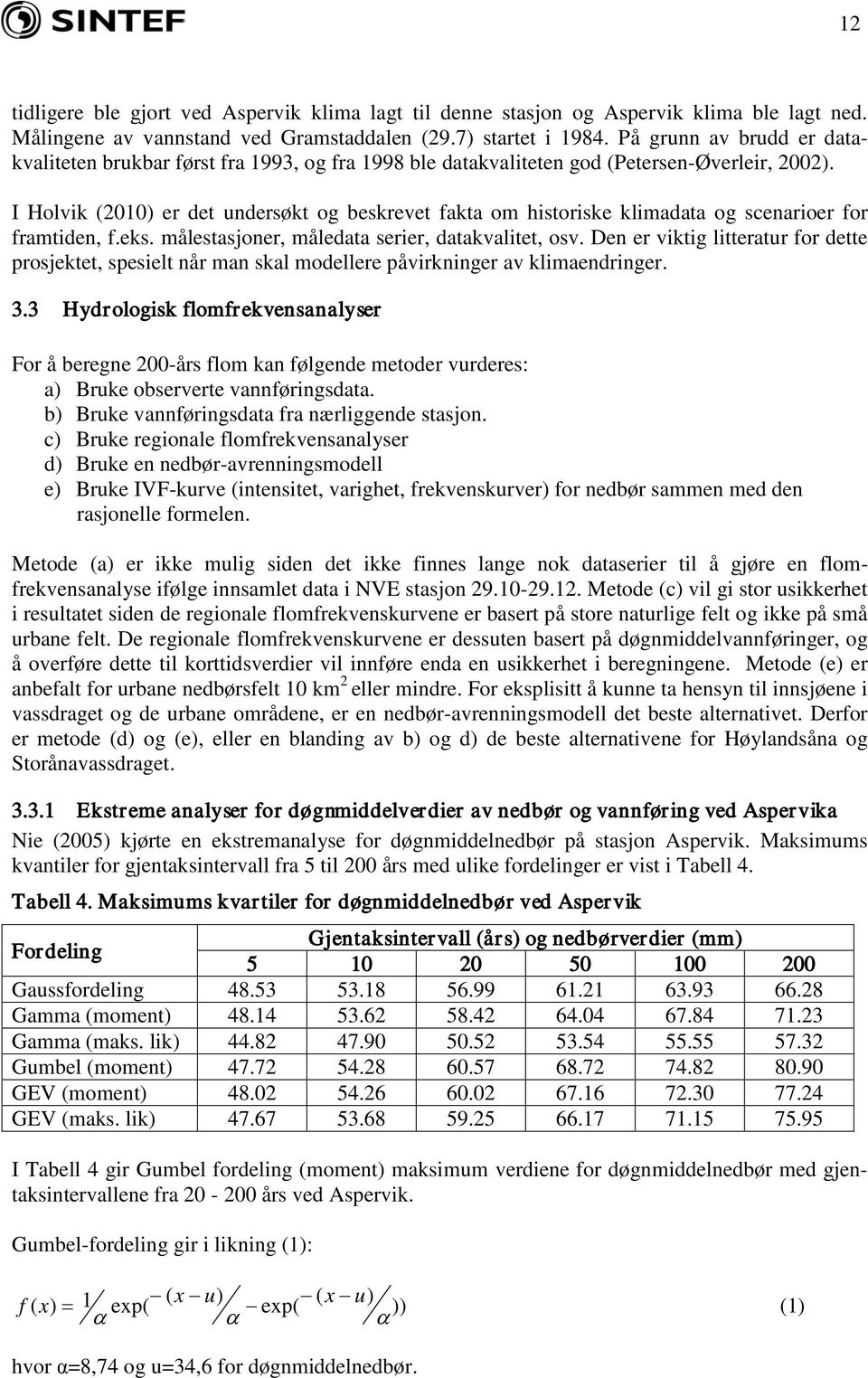 I Holvik (2010) er det undersøkt og beskrevet fakta om historiske klimadata og scenarioer for framtiden, f.eks. målestasjoner, måledata serier, datakvalitet, osv.