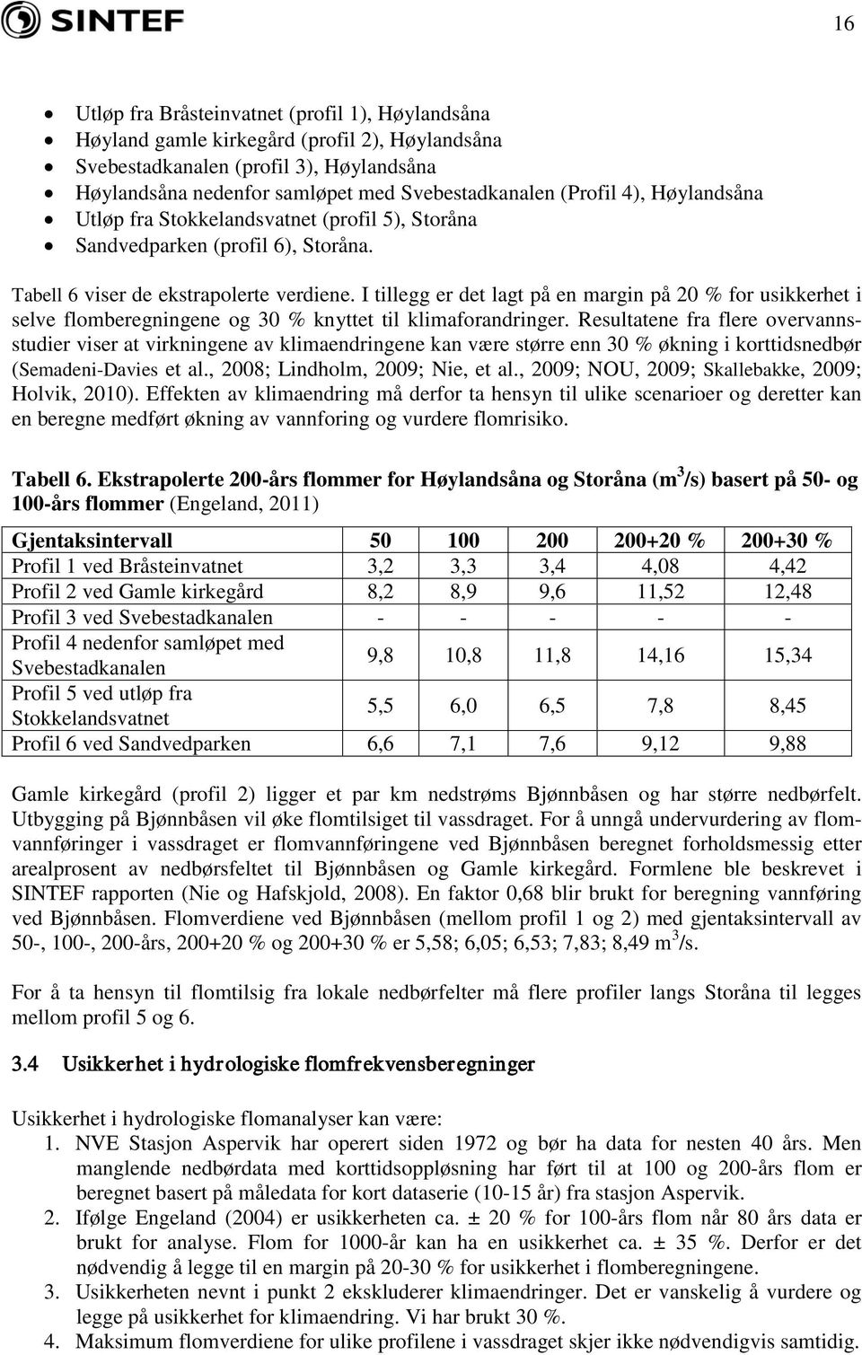 I tillegg er det lagt på en margin på 20 % for usikkerhet i selve flomberegningene og 30 % knyttet til klimaforandringer.