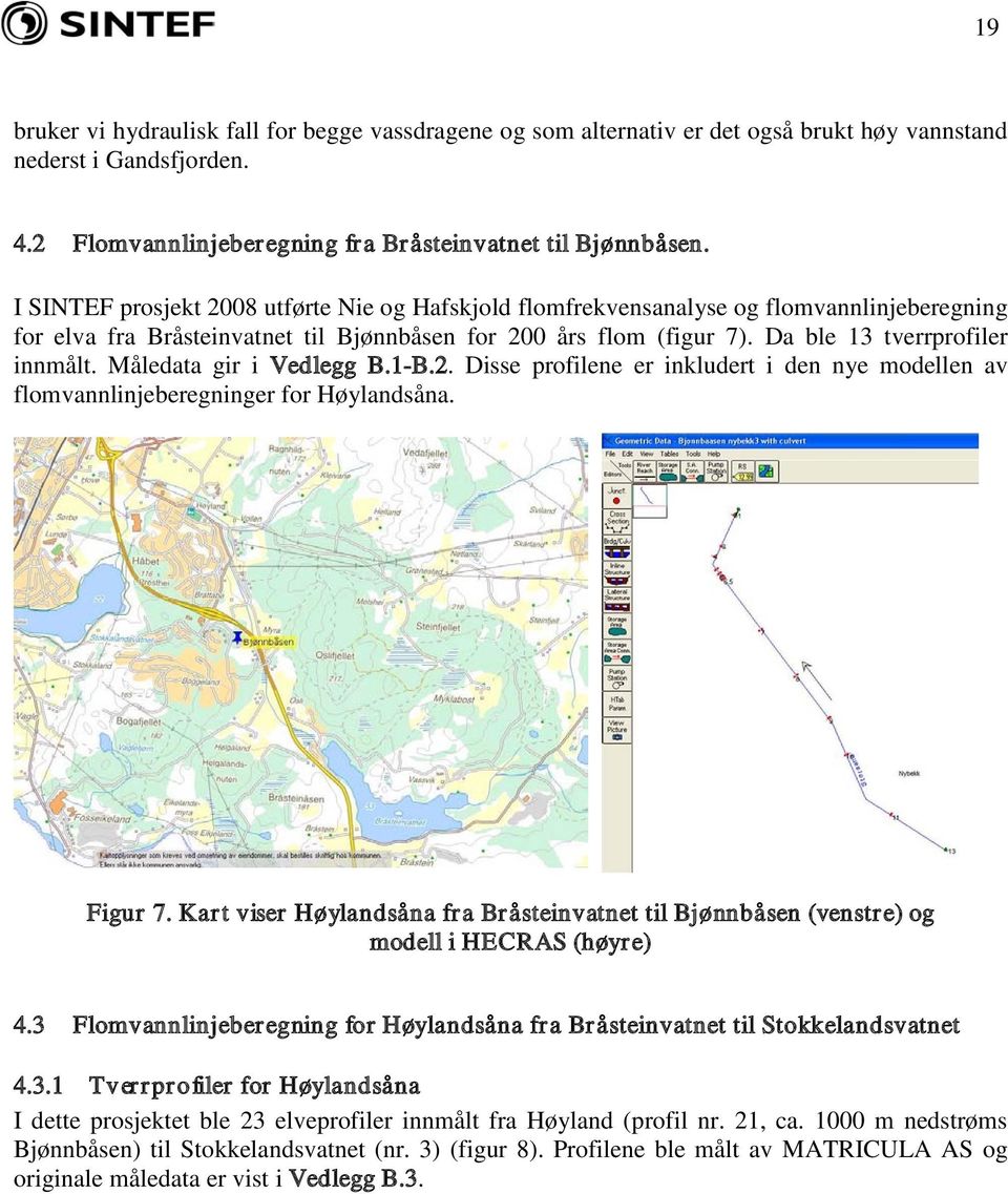 Måledata gir i Vedlegg B.1-B.2. Disse profilene er inkludert i den nye modellen av flomvannlinjeberegninger for Høylandsåna. Figur 7.