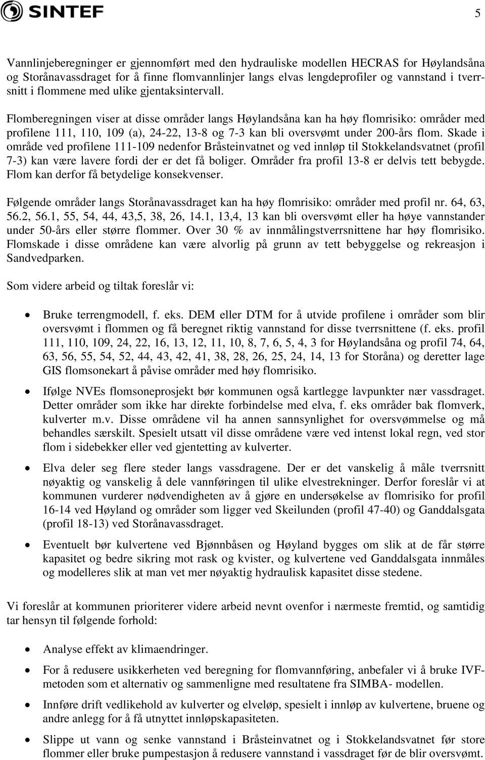 Flomberegningen viser at disse områder langs Høylandsåna kan ha høy flomrisiko: områder med profilene 111, 110, 109 (a), 24-22, 13-8 og 7-3 kan bli oversvømt under 200-års flom.