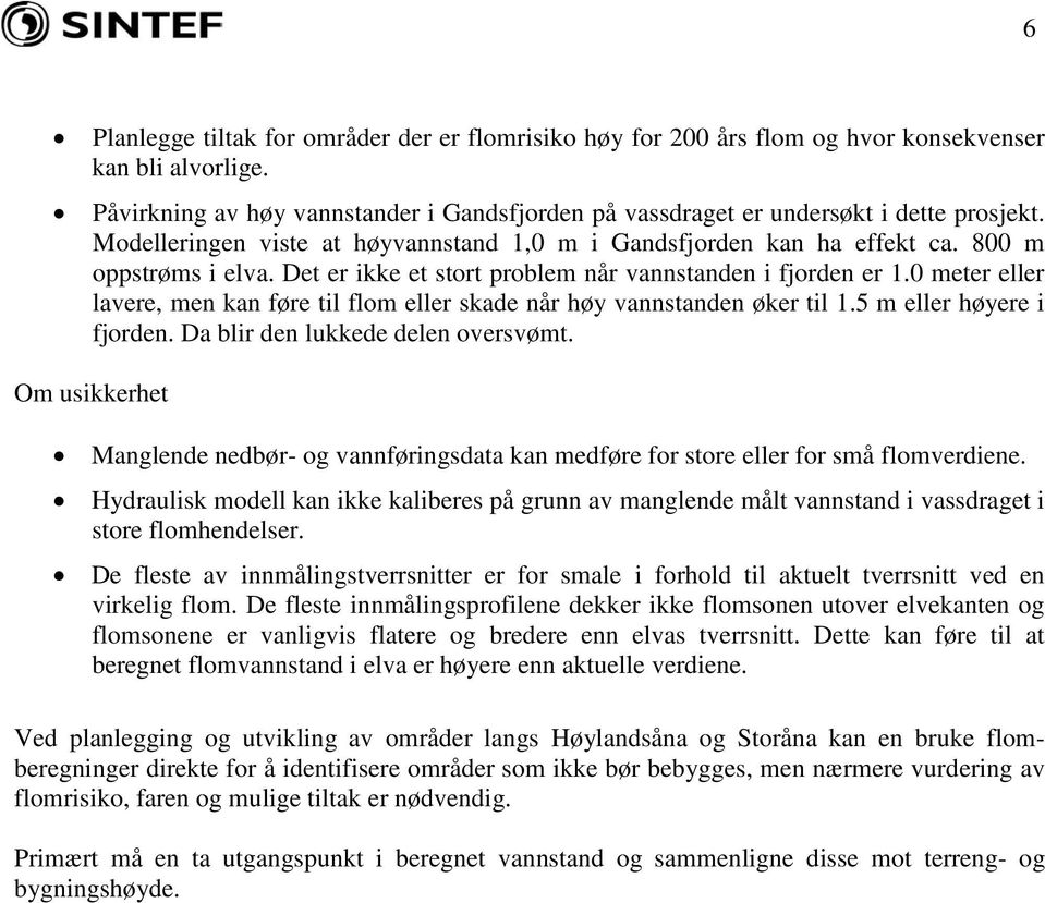 Det er ikke et stort problem når vannstanden i fjorden er meter eller lavere, men kan føre til flom eller skade når høy vannstanden øker til m eller høyere i fjorden.