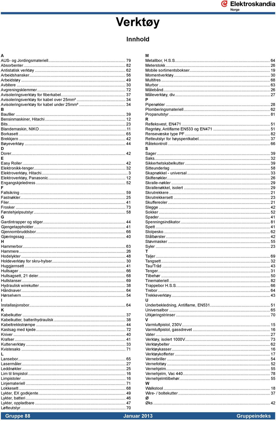 .. 23 Blandemaskin, NIKO...11 Borkasett... 65 Brekkjern... 42 Bøyeverktøy... 44 D Dorer... 42 E Easy Roller... 42 Elektronikk-tenger... 32 Elektroverktøy, Hitachi... 3 Elektroverktøy, Panasonic.