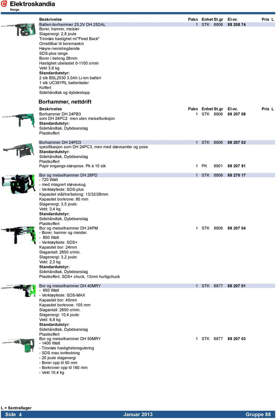 Borhammer DH 24PB3 1 STK 8806 88 207 08 som DH 24PC2 men uten meiselfunksjon Standardutstyr: Sidehåndtak, Dybdeanslag Plastkoffert Borhammer DH 24PD3 1 STK 8806 88 207 02 spesifikasjon som DH 24PC3,