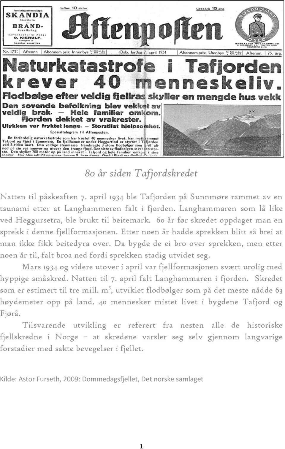 Etter noen år hadde sprekken blitt så brei at man ikke fikk beitedyra over. Da bygde de ei bro over sprekken, men etter noen år til, falt broa ned fordi sprekken stadig utvidet seg.