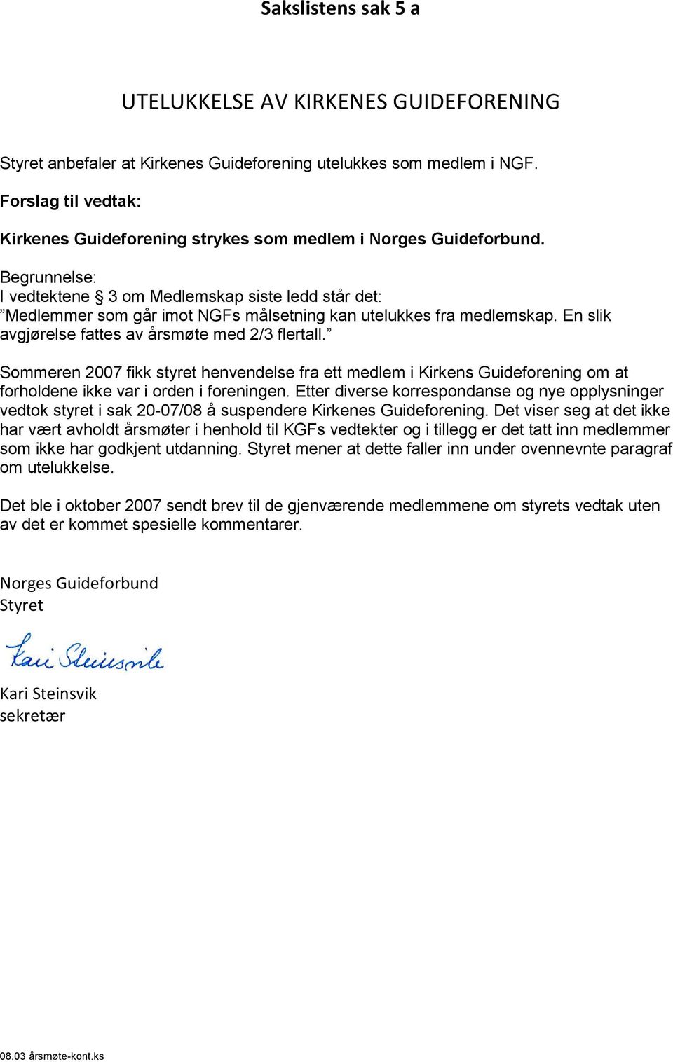 Begrunnelse: I vedtektene 3 om Medlemskap siste ledd står det: Medlemmer som går imot NGFs målsetning kan utelukkes fra medlemskap. En slik avgjørelse fattes av årsmøte med 2/3 flertall.