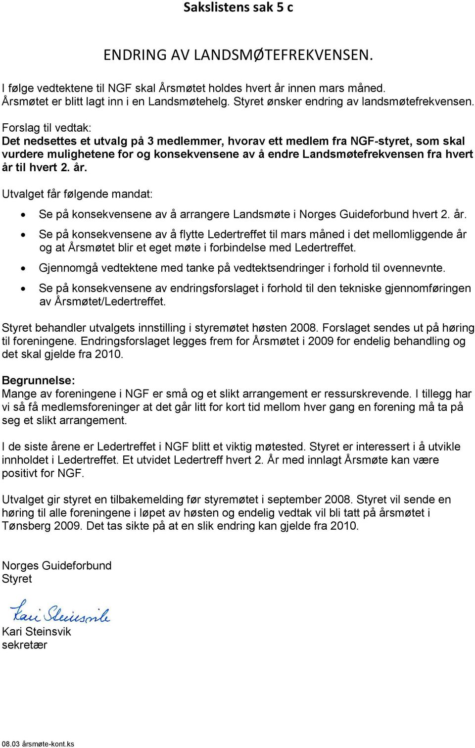 Forslag til vedtak: Det nedsettes et utvalg på 3 medlemmer, hvorav ett medlem fra NGF-styret, som skal vurdere mulighetene for og konsekvensene av å endre Landsmøtefrekvensen fra hvert år til hvert 2.