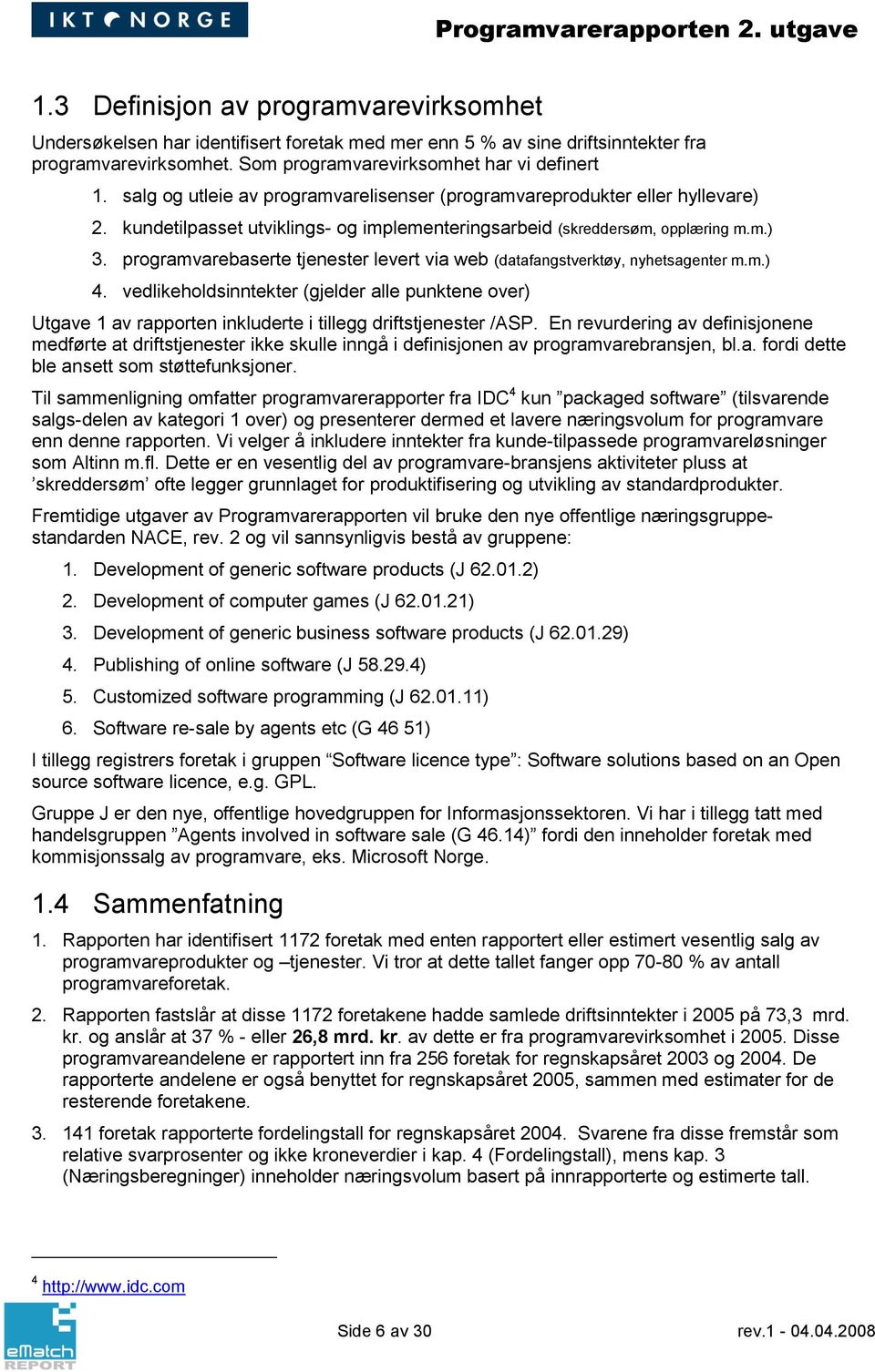 programvareberte tjenester levert via web (datafangstverktøy, nyhetsagenter m.m.) 4. vedlikeholdsinntekter (gjelder alle punktene over) Utgave 1 av rapporten inkluderte i tillegg driftstjenester /ASP.