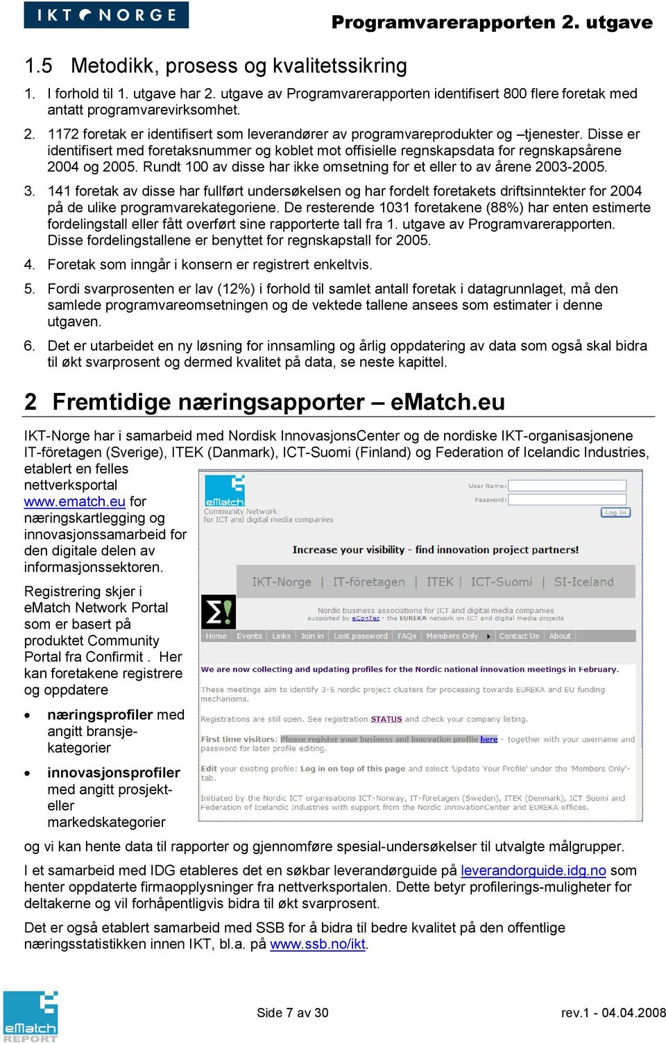 Disse er identifisert med foretaksnummer og koblet mot offisielle regnskapsdata for regnskapsårene 2004 og 2005. Rundt 100 av disse har ikke omsetning for et eller to av årene 2003-2005. 3.