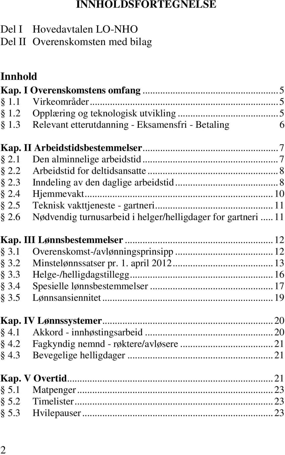 5 Teknisk vakttjeneste - gartneri... 11 2.6 Nødvendig turnusarbeid i helger/helligdager for gartneri... 11 Kap. III Lønnsbestemmelser... 12 3.1 Overenskomst-/avlønningsprinsipp... 12 3.2 Minstelønnssatser pr.