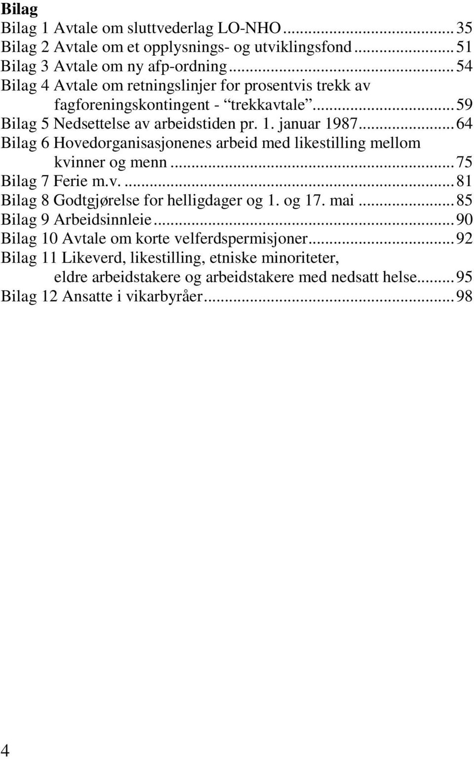 .. 64 Bilag 6 Hovedorganisasjonenes arbeid med likestilling mellom kvinner og menn... 75 Bilag 7 Ferie m.v.... 81 Bilag 8 Godtgjørelse for helligdager og 1. og 17. mai.