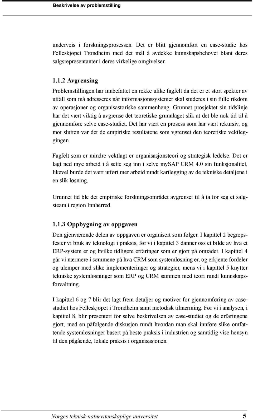 1.2 Avgrensing Problemstillingen har innbefattet en rekke ulike fagfelt da det er et stort spekter av utfall som må adresseres når informasjonssystemer skal studeres i sin fulle rikdom av operasjoner