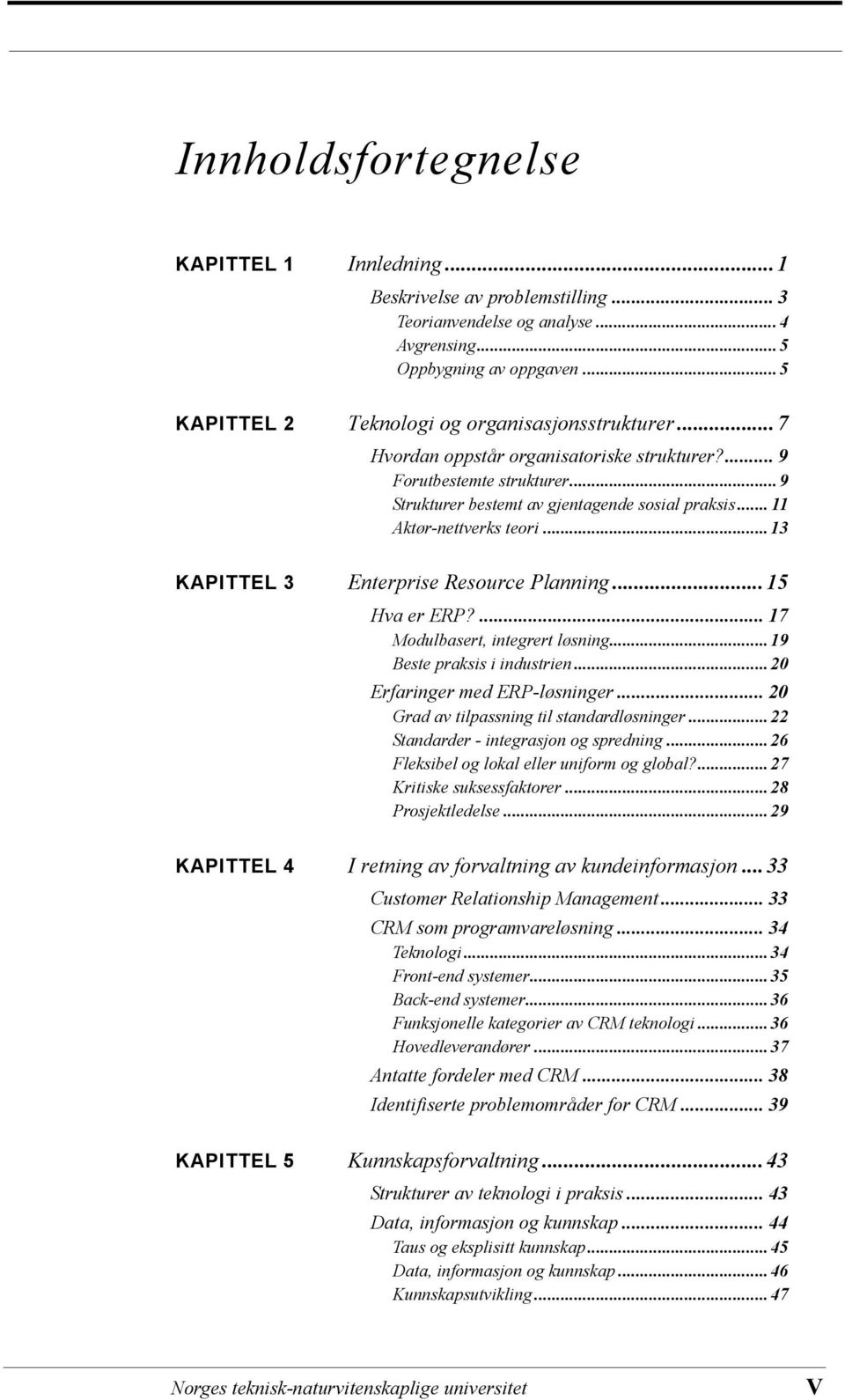 .. 11 Aktør-nettverks teori...13 KAPITTEL 3 Enterprise Resource Planning...15 Hva er ERP?... 17 Modulbasert, integrert løsning...19 Beste praksis i industrien...20 Erfaringer med ERP-løsninger.
