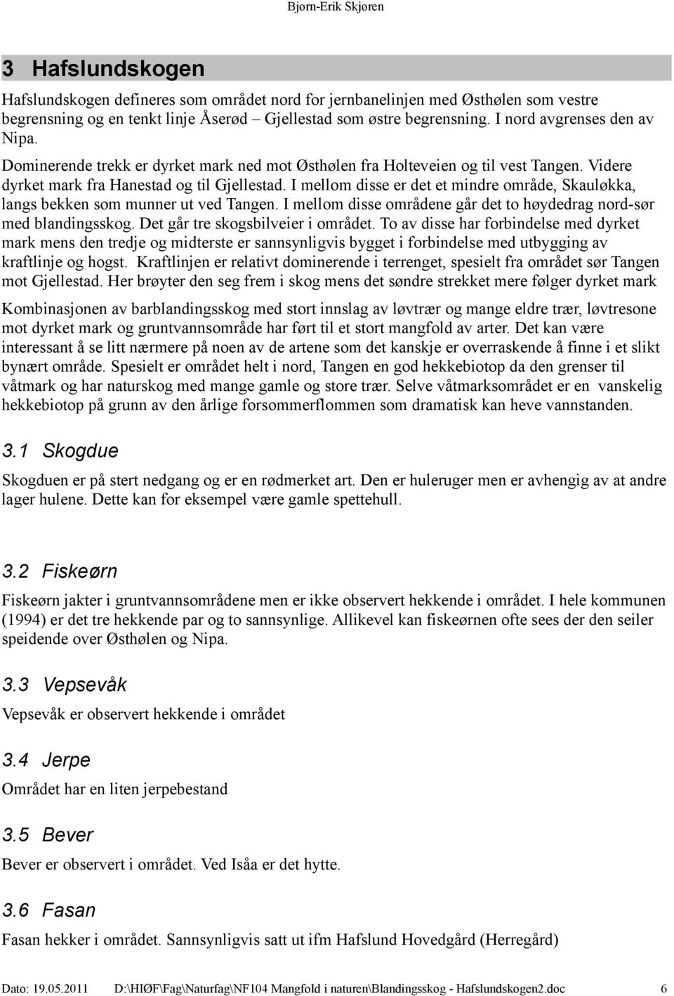 I mellom disse er det et mindre område, Skauløkka, langs bekken som munner ut ved Tangen. I mellom disse områdene går det to høydedrag nord-sør med blandingsskog. Det går tre skogsbilveier i området.