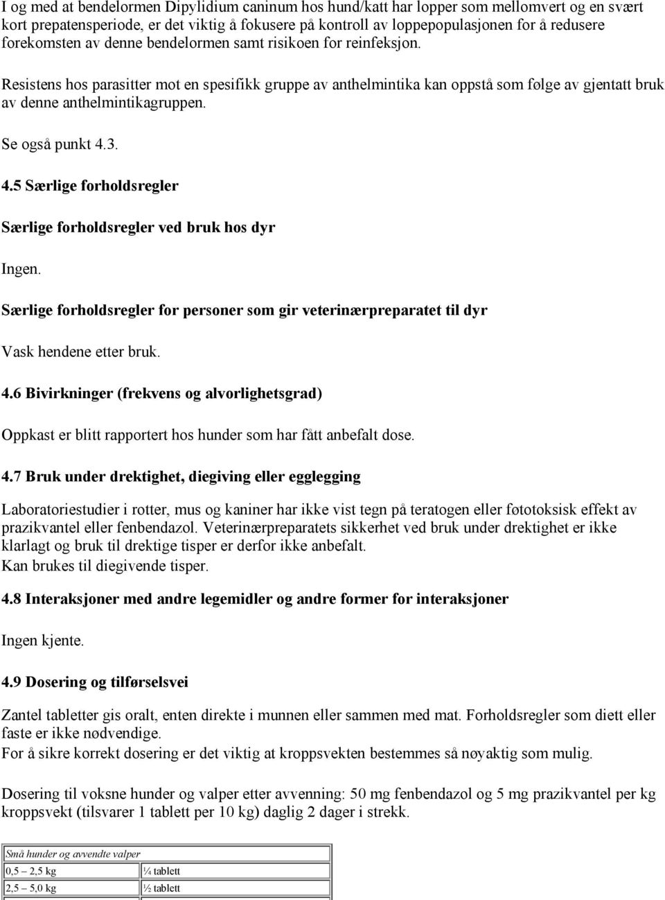 Se også punkt 4.3. 4.5 Særlige forholdsregler Særlige forholdsregler ved bruk hos dyr Ingen. Særlige forholdsregler for personer som gir veterinærpreparatet til dyr Vask hendene etter bruk. 4.6 Bivirkninger (frekvens og alvorlighetsgrad) Oppkast er blitt rapportert hos hunder som har fått anbefalt dose.