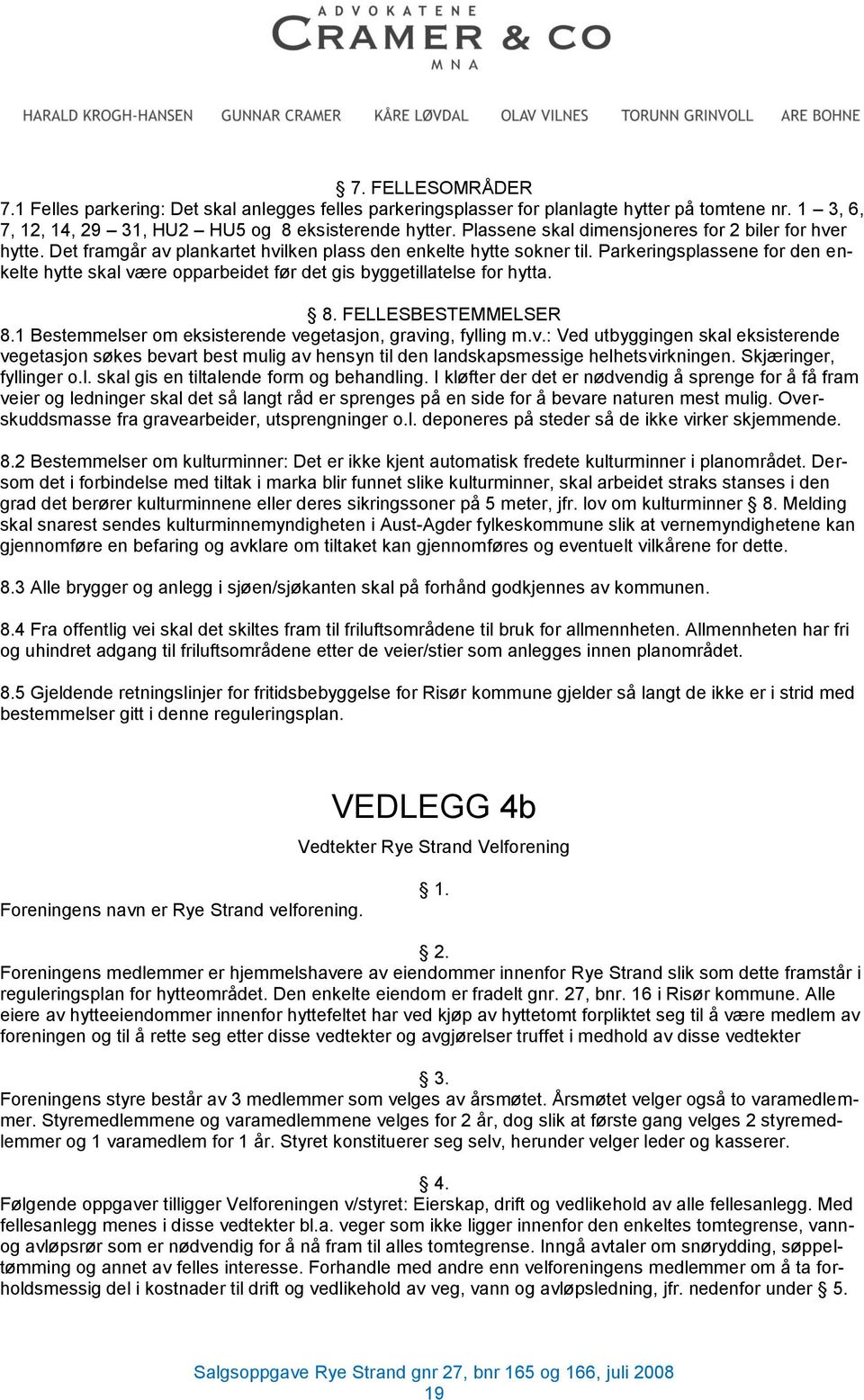 Parkeringsplassene for den enkelte hytte skal være opparbeidet før det gis byggetillatelse for hytta. 8. FELLESBESTEMMELSER 8.1 Bestemmelser om eksisterende vegetasjon, graving, fylling m.v.: Ved utbyggingen skal eksisterende vegetasjon søkes bevart best mulig av hensyn til den landskapsmessige helhetsvirkningen.