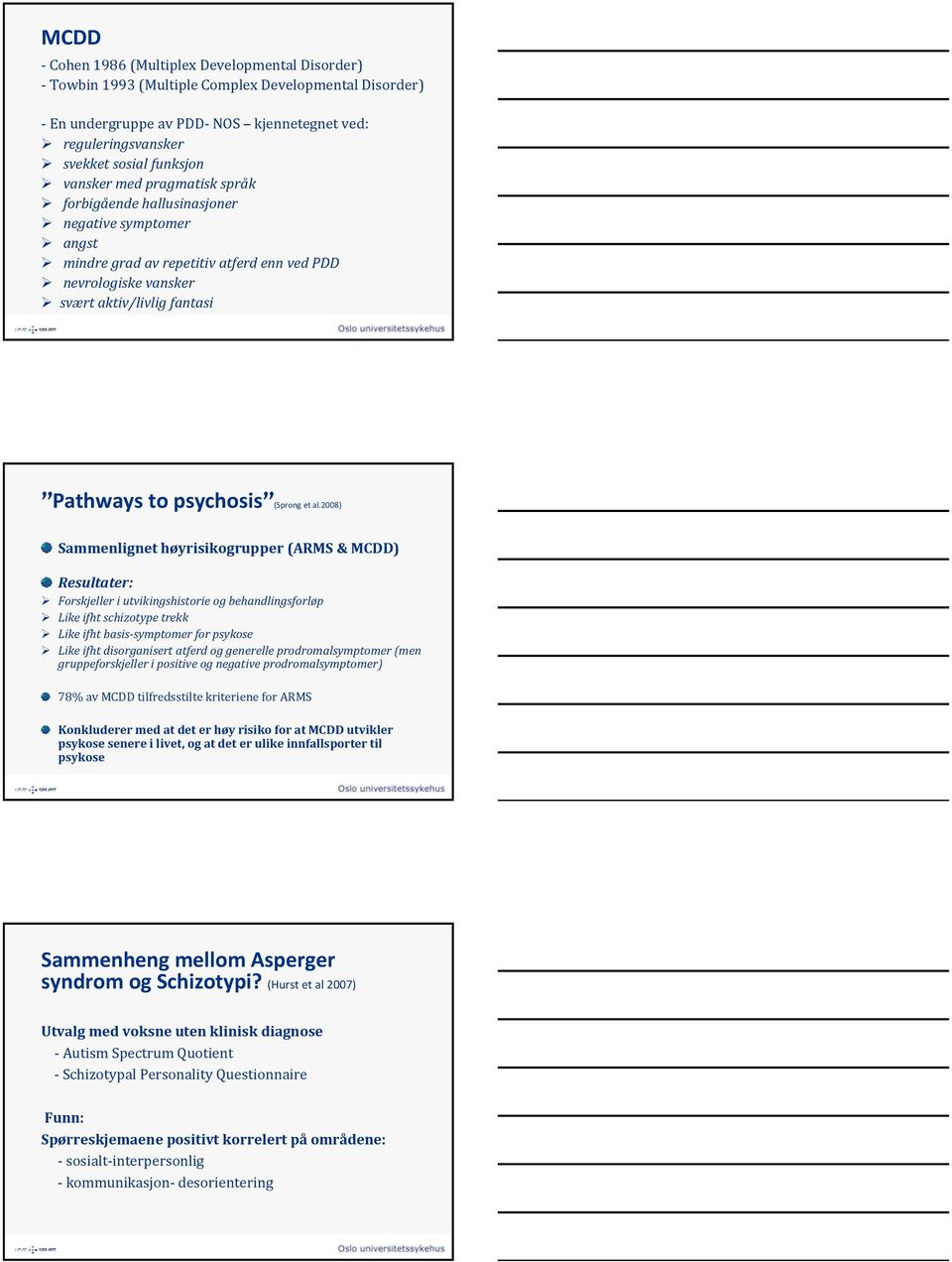 al.2008) Sammenlignet høyrisikogrupper (ARMS & MCDD) Resultater: Forskjeller i utvikingshistorie og behandlingsforløp Like ifht schizotype trekk Like ifht basis symptomer for psykose Like ifht