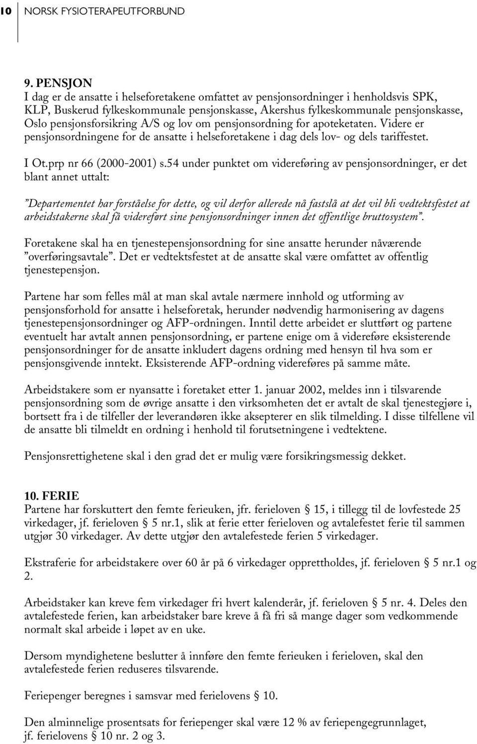 pensjonsforsikring A/S og lov om pensjonsordning for apoteketaten. Videre er pensjonsordningene for de ansatte i helseforetakene i dag dels lov- og dels tariffestet. I Ot.prp nr 66 (2000-2001) s.