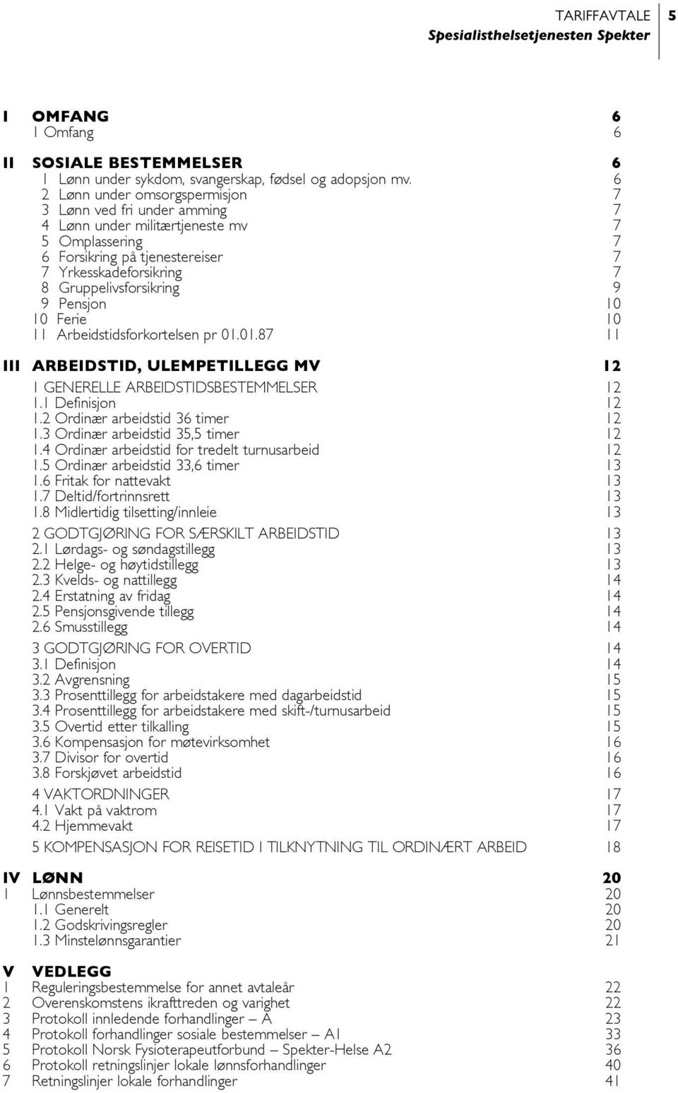 Pensjon 10 10 Ferie 10 11 Arbeidstidsforkortelsen pr 01.01.87 11 III ARBEIDSTID, ULEMPETILLEGG MV 12 1 GENERELLE ARBEIDSTIDSBESTEMMELSER 12 1.1 Definisjon 12 1.2 Ordinær arbeidstid 36 timer 12 1.