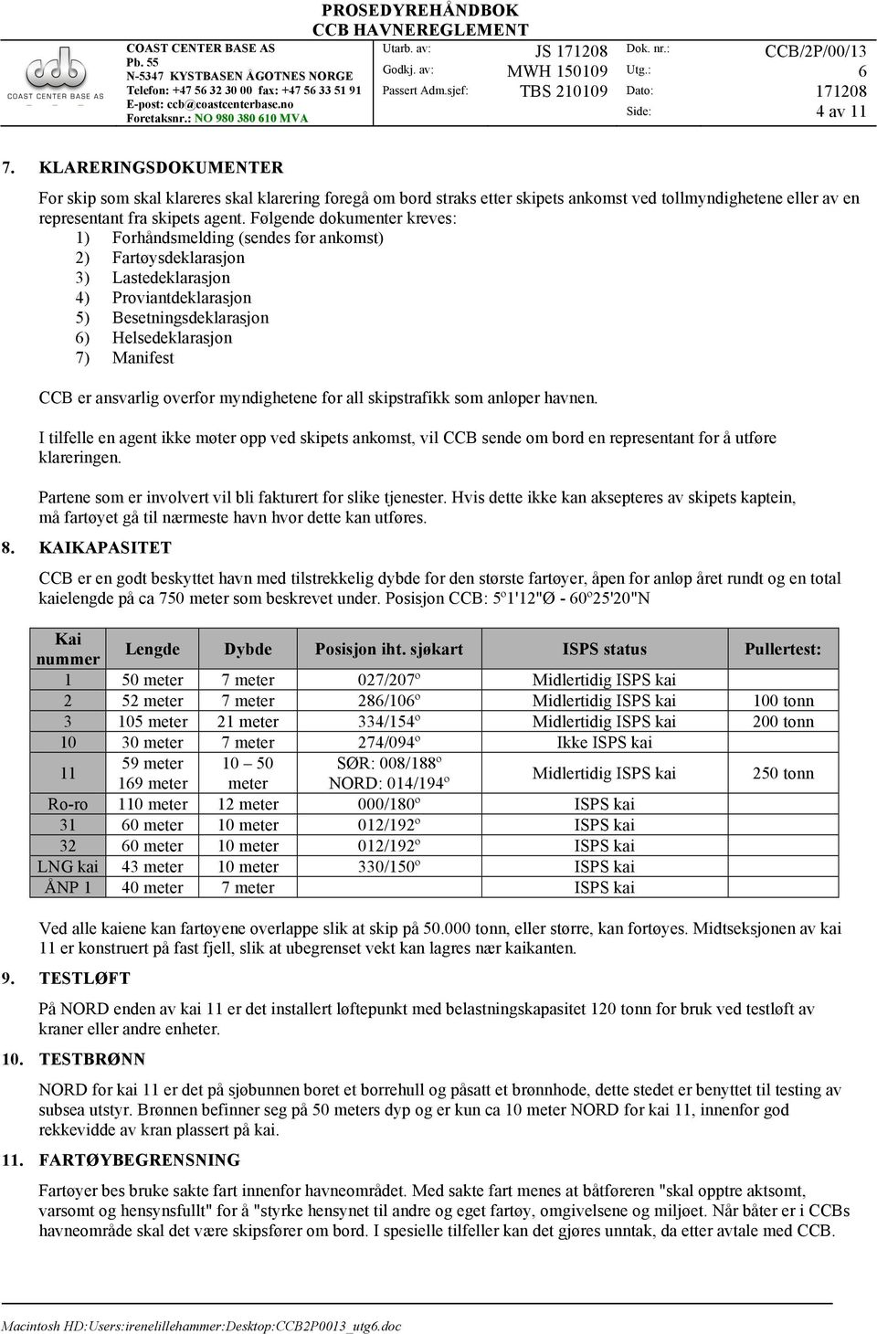 Følgende dokumenter kreves: 1) Forhåndsmelding (sendes før ankomst) 2) Fartøysdeklarasjon 3) Lastedeklarasjon 4) Proviantdeklarasjon 5) Besetningsdeklarasjon ) Helsedeklarasjon 7) Manifest CCB er