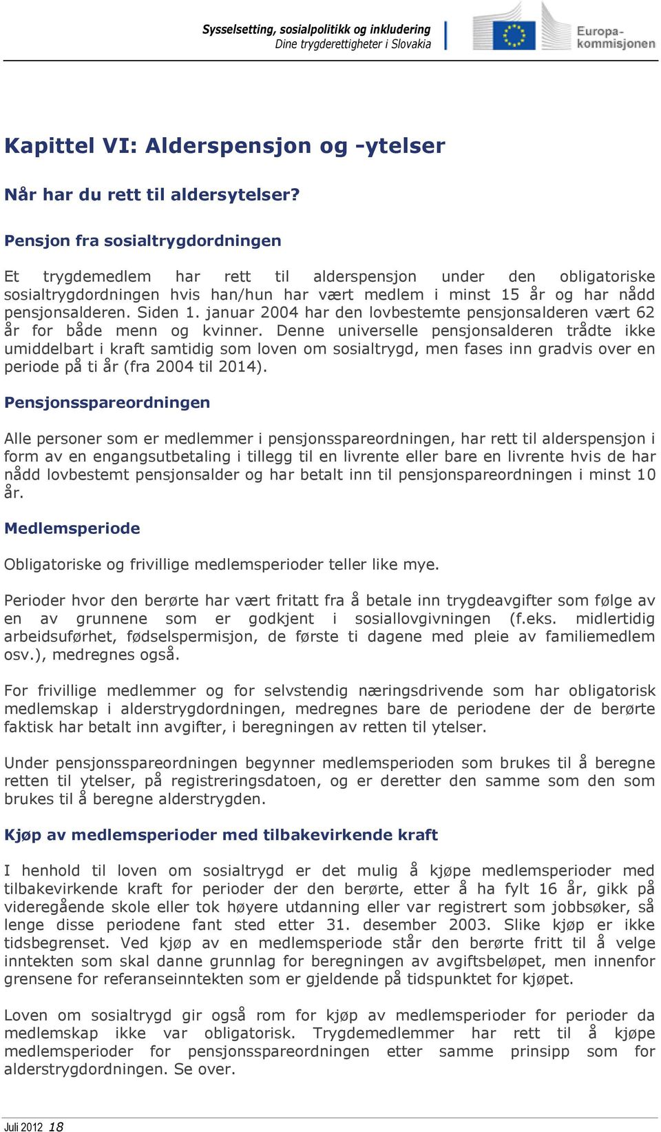 Siden 1. januar 2004 har den lovbestemte pensjonsalderen vært 62 år for både menn og kvinner.