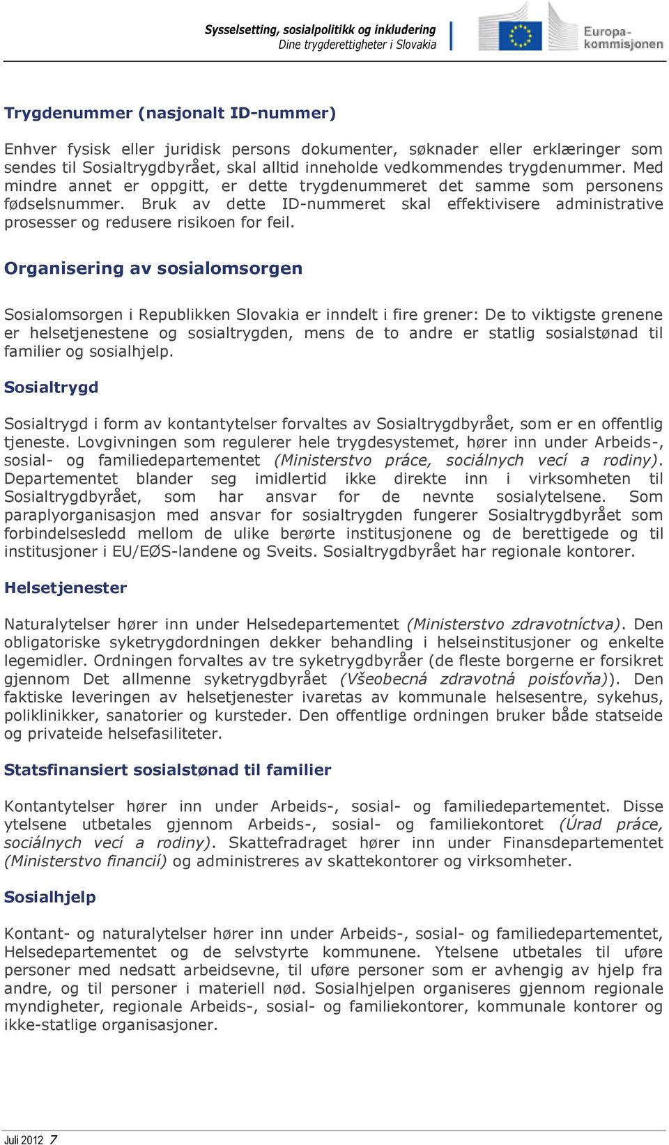Organisering av sosialomsorgen Sosialomsorgen i Republikken Slovakia er inndelt i fire grener: De to viktigste grenene er helsetjenestene og sosialtrygden, mens de to andre er statlig sosialstønad