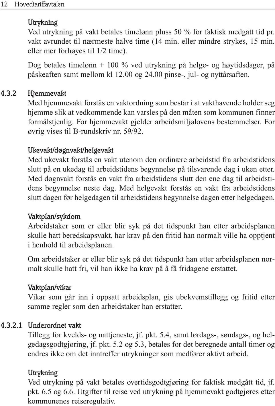 2 Hjemmevakt Med hjemmevakt forstås en vaktordning som består i at vakthavende holder seg hjemme slik at vedkommende kan varsles på den måten som kommunen finner formålstjenlig.