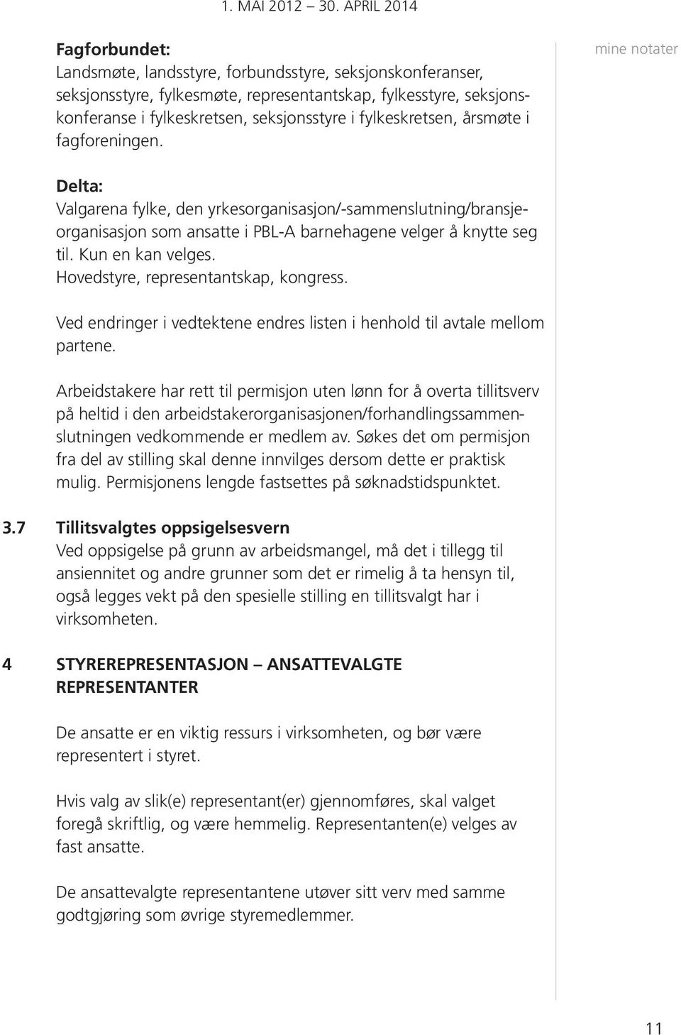 fylkeskretsen, årsmøte i fagforeningen. Delta: Valgarena fylke, den yrkesorganisasjon/-sammenslutning/bransjeorganisasjon som ansatte i PBL-A barnehagene velger å knytte seg til. Kun en kan velges.