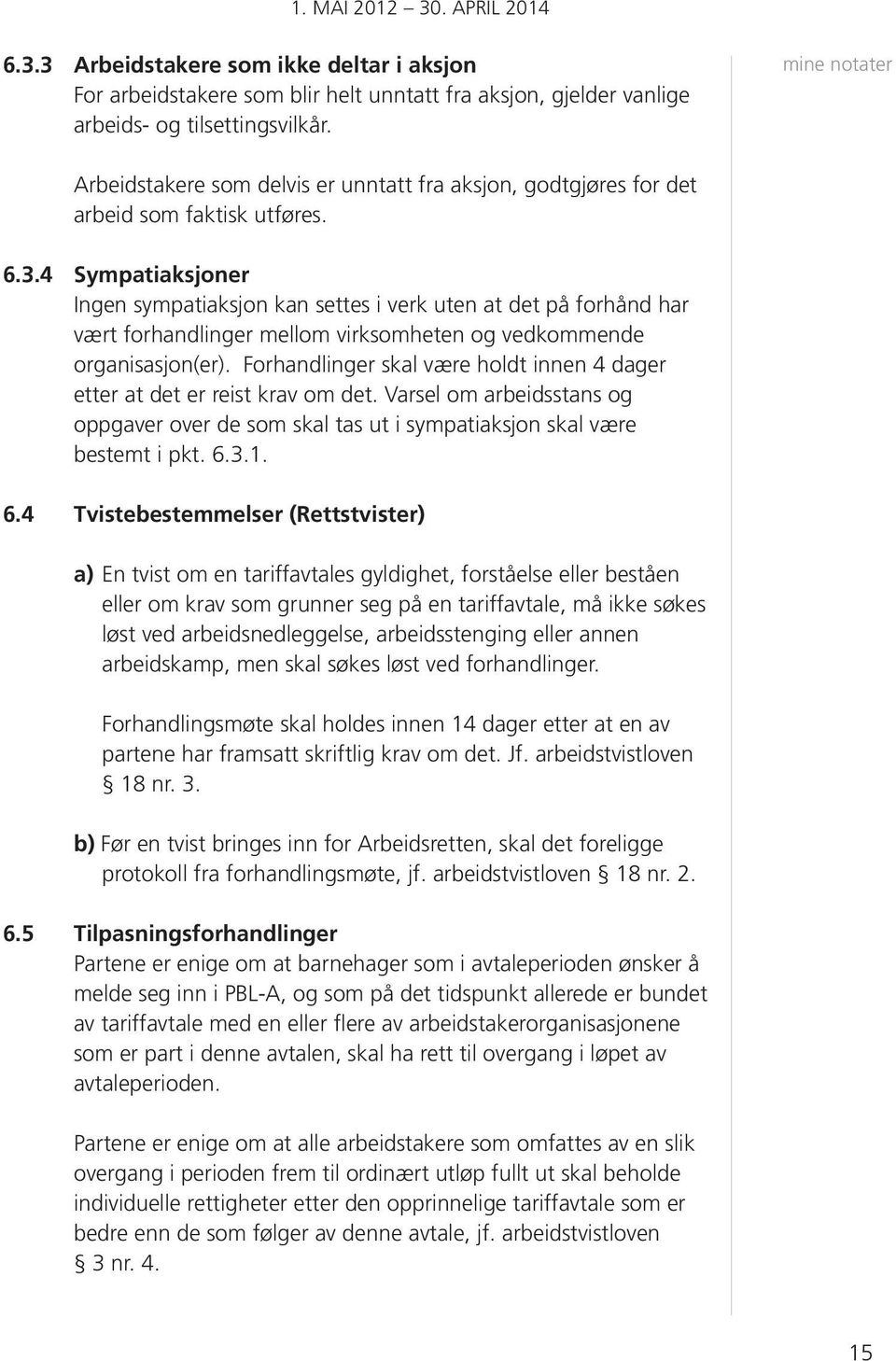 4 Sympatiaksjoner Ingen sympatiaksjon kan settes i verk uten at det på forhånd har vært forhandlinger mellom virksomheten og vedkommende organisasjon(er).