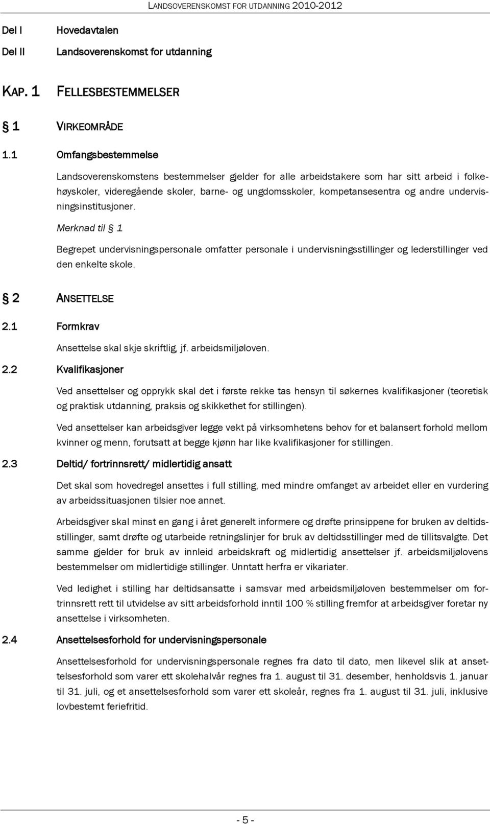 undervisningsinstitusjoner. Merknad til 1 Begrepet undervisningspersonale omfatter personale i undervisningsstillinger og lederstillinger ved den enkelte skole. 2 ANSETTELSE 2.