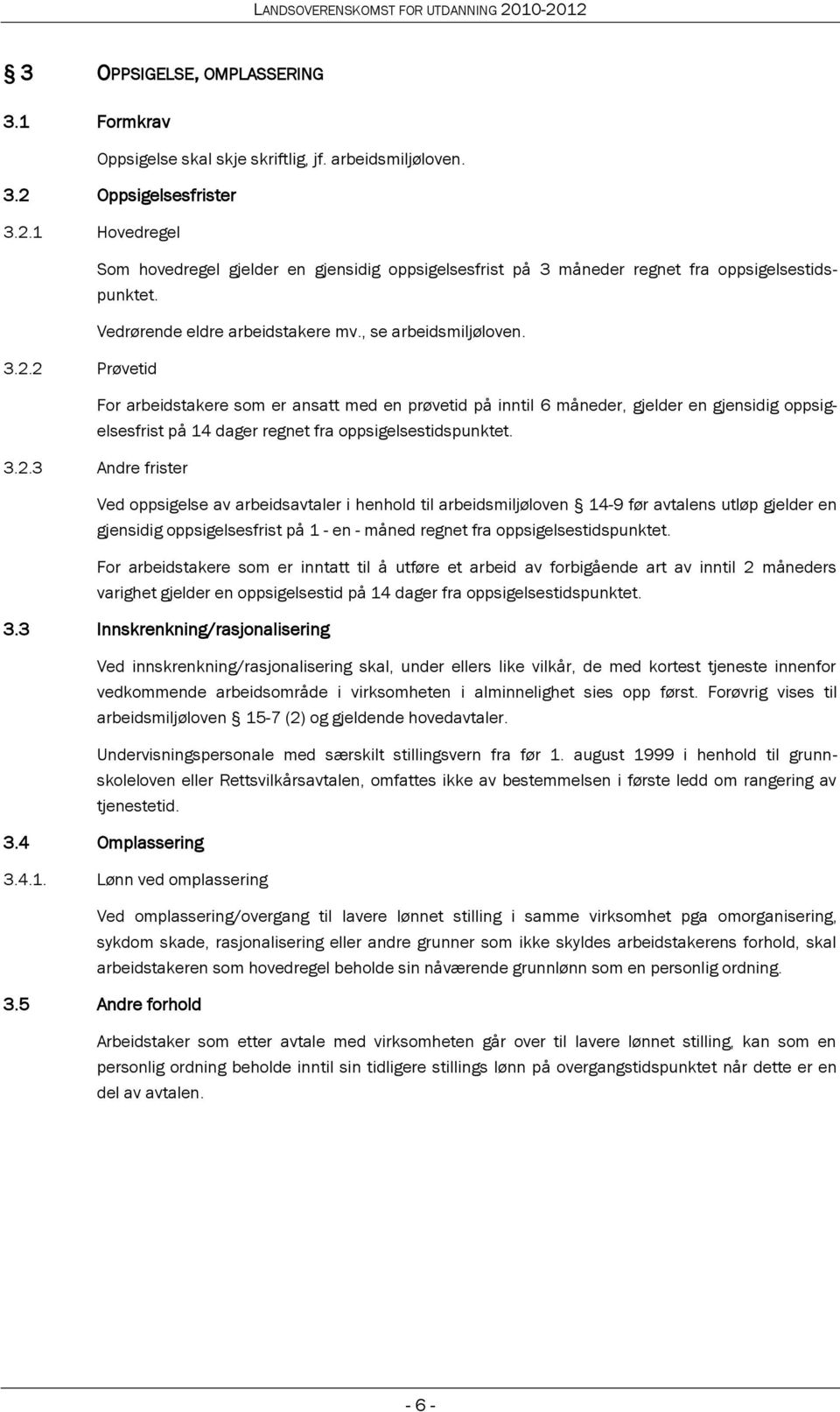 3.2.3 Andre frister Ved oppsigelse av arbeidsavtaler i henhold til arbeidsmiljøloven 14-9 før avtalens utløp gjelder en gjensidig oppsigelsesfrist på 1 - en - måned regnet fra oppsigelsestidspunktet.