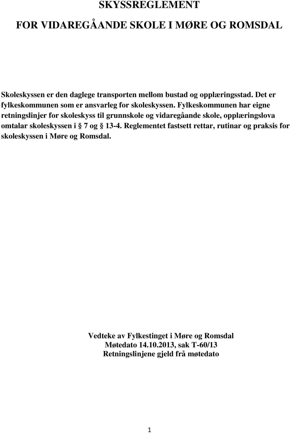 Fylkeskommunen har eigne retningslinjer for skoleskyss til grunnskole og vidaregåande skole, opplæringslova omtalar skoleskyssen i