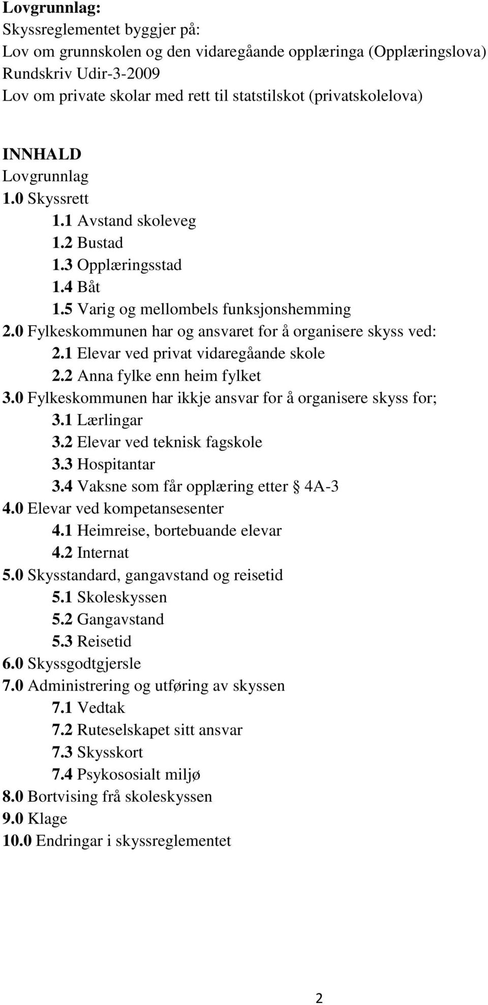 1 Elevar ved privat vidaregåande skole 2.2 Anna fylke enn heim fylket 3.0 Fylkeskommunen har ikkje ansvar for å organisere skyss for; 3.1 Lærlingar 3.2 Elevar ved teknisk fagskole 3.3 Hospitantar 3.