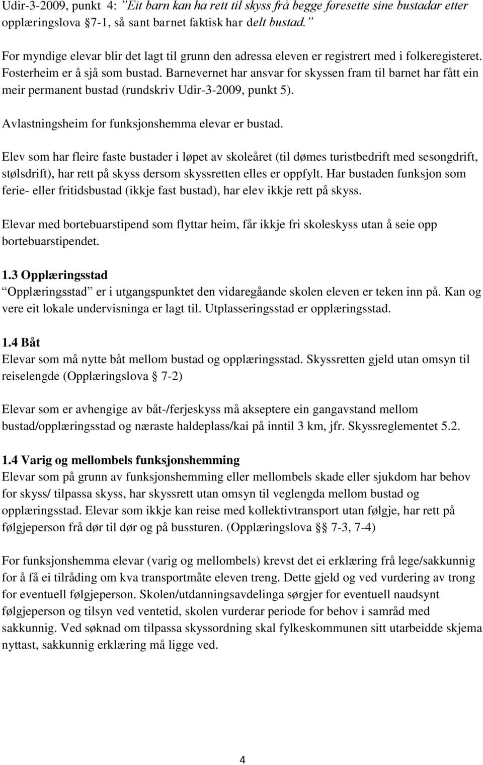 Barnevernet har ansvar for skyssen fram til barnet har fått ein meir permanent bustad (rundskriv Udir-3-2009, punkt 5). Avlastningsheim for funksjonshemma elevar er bustad.