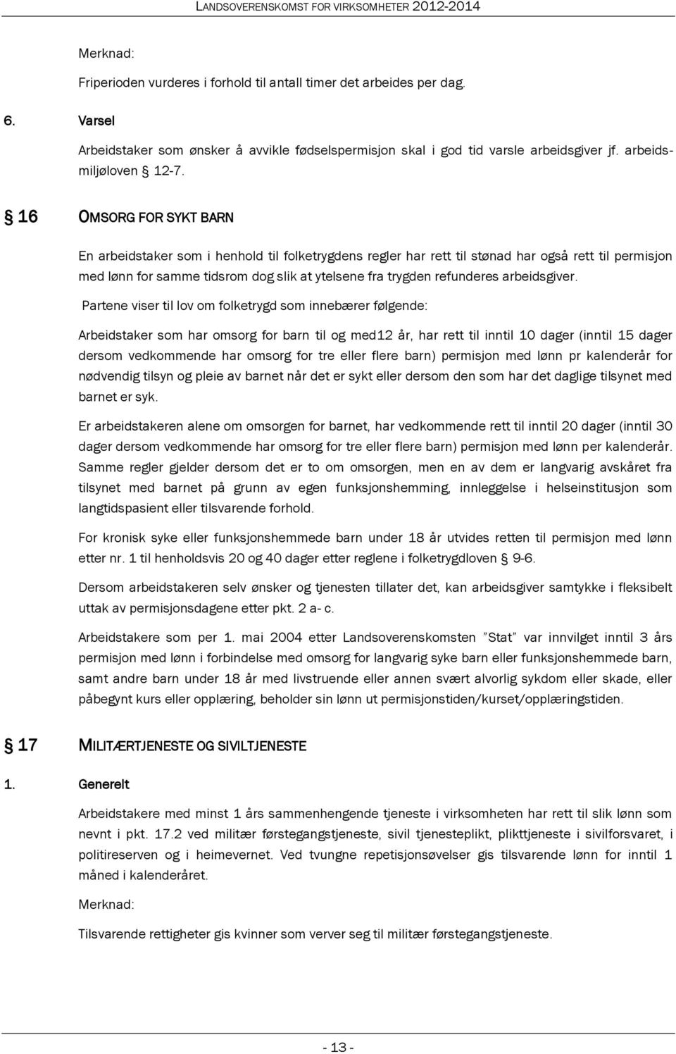 16 OMSORG FOR SYKT BARN En arbeidstaker som i henhold til folketrygdens regler har rett til stønad har også rett til permisjon med lønn for samme tidsrom dog slik at ytelsene fra trygden refunderes