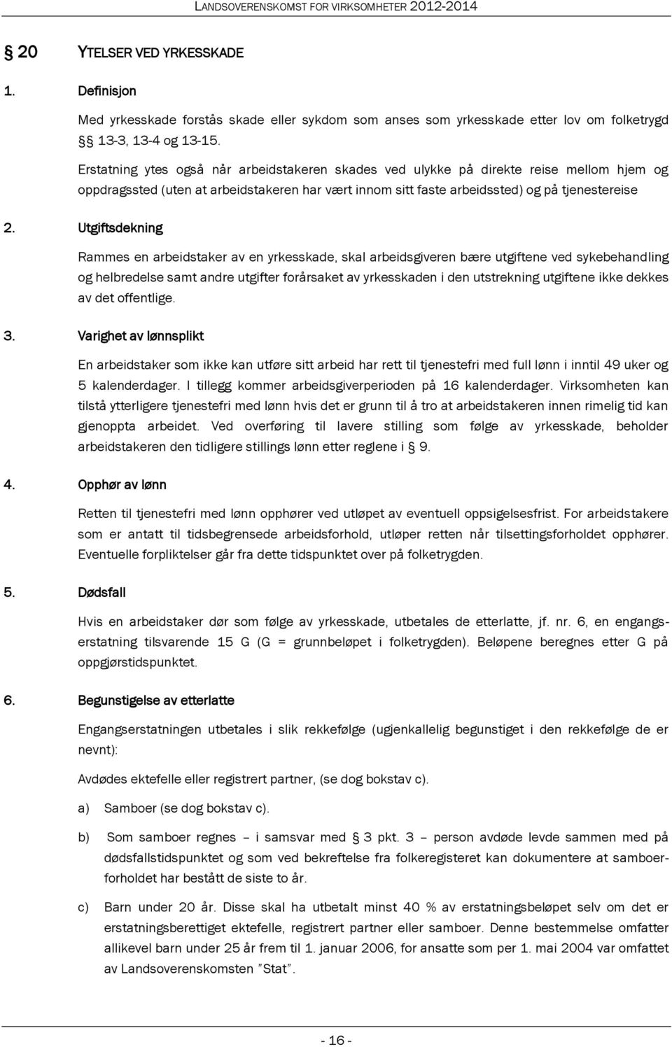 Utgiftsdekning Rammes en arbeidstaker av en yrkesskade, skal arbeidsgiveren bære utgiftene ved sykebehandling og helbredelse samt andre utgifter forårsaket av yrkesskaden i den utstrekning utgiftene