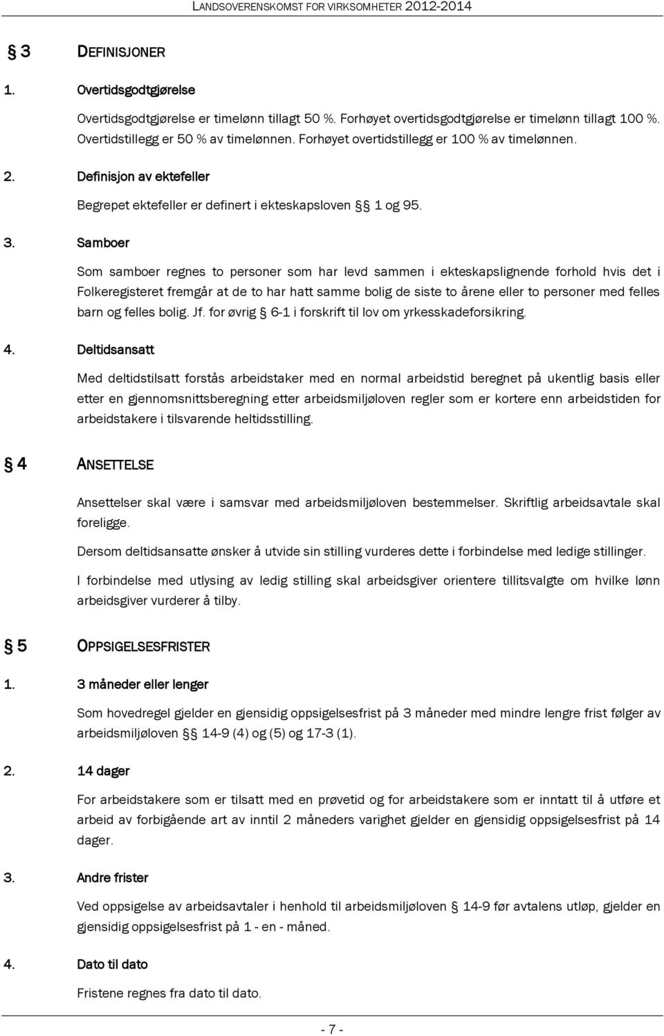 Samboer Som samboer regnes to personer som har levd sammen i ekteskapslignende forhold hvis det i Folkeregisteret fremgår at de to har hatt samme bolig de siste to årene eller to personer med felles