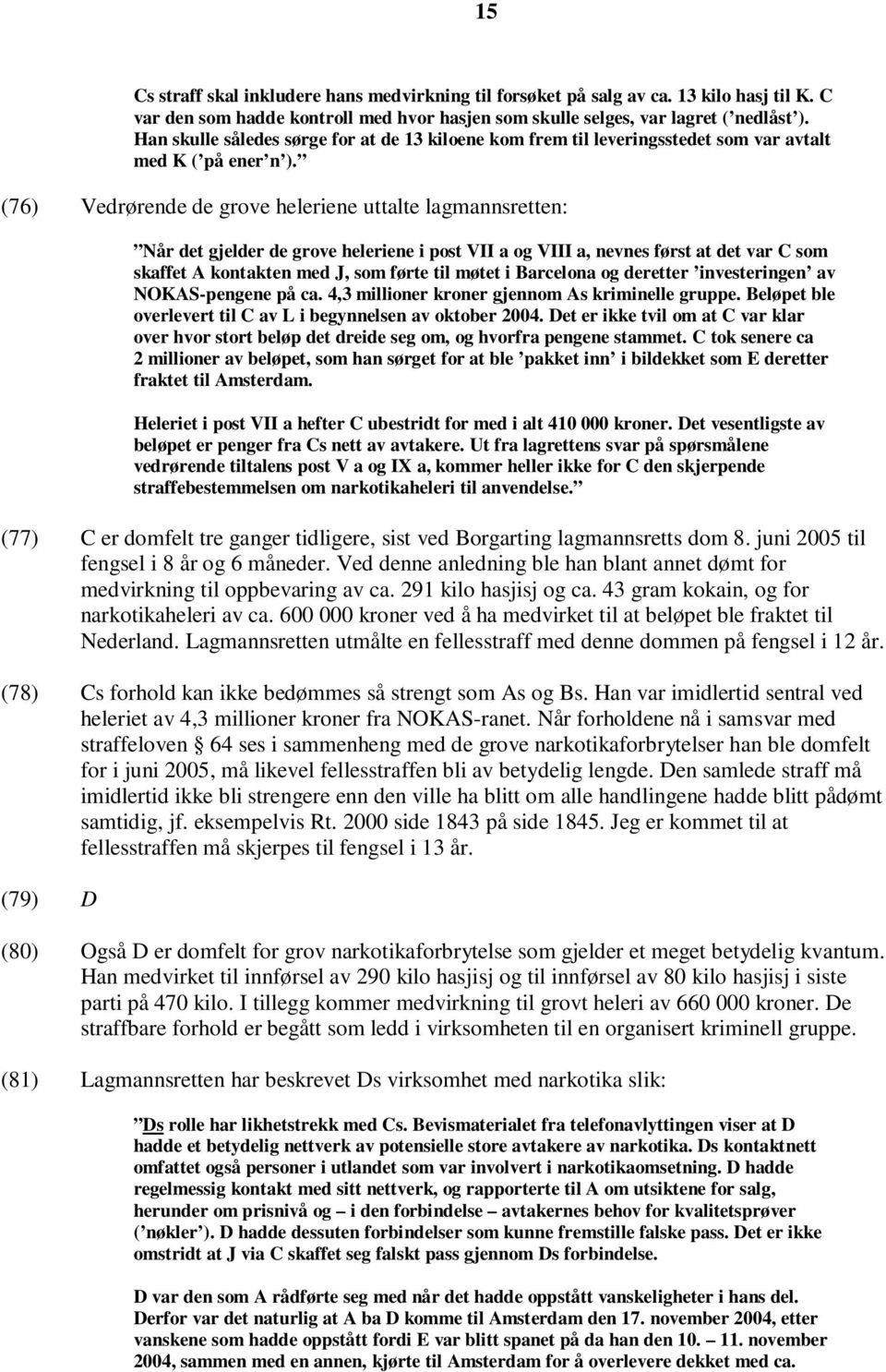 (76) Vedrørende de grove heleriene uttalte lagmannsretten: Når det gjelder de grove heleriene i post VII a og VIII a, nevnes først at det var C som skaffet A kontakten med J, som førte til møtet i