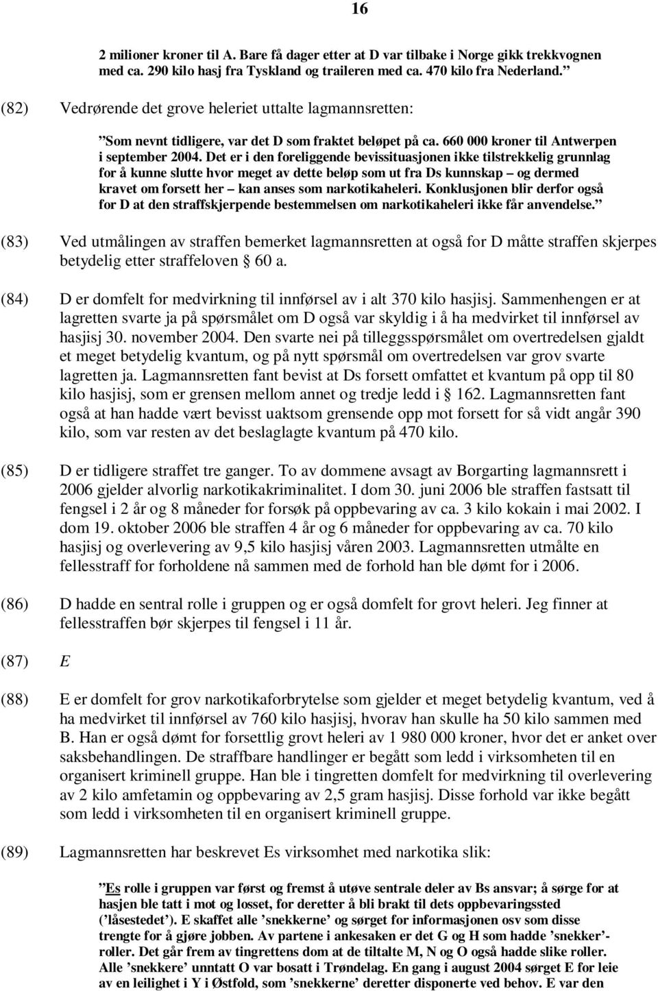 Det er i den foreliggende bevissituasjonen ikke tilstrekkelig grunnlag for å kunne slutte hvor meget av dette beløp som ut fra Ds kunnskap og dermed kravet om forsett her kan anses som