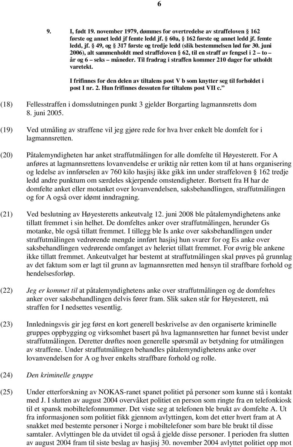 Til fradrag i straffen kommer 210 dager for utholdt varetekt. I frifinnes for den delen av tiltalens post V b som knytter seg til forholdet i post I nr. 2. Hun frifinnes dessuten for tiltalens post VII c.