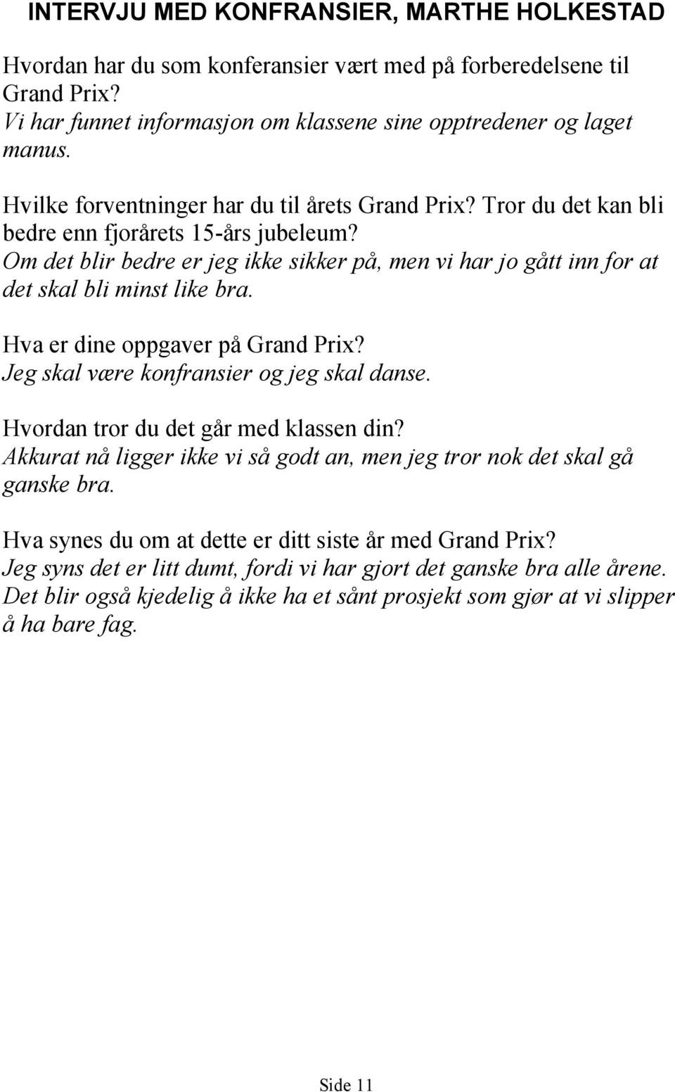 Om det blir bedre er jeg ikke sikker på, men vi har jo gått inn for at det skal bli minst like bra. Hva er dine oppgaver på Grand Prix? Jeg skal være konfransier og jeg skal danse.