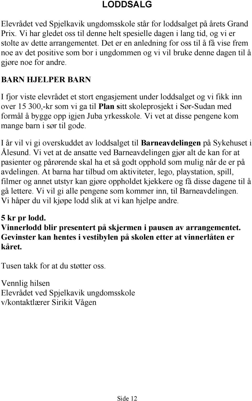 BARN HJELPER BARN I fjor viste elevrådet et stort engasjement under loddsalget og vi fikk inn over 15 300,-kr som vi ga til Plan sitt skoleprosjekt i Sør-Sudan med formål å bygge opp igjen Juba