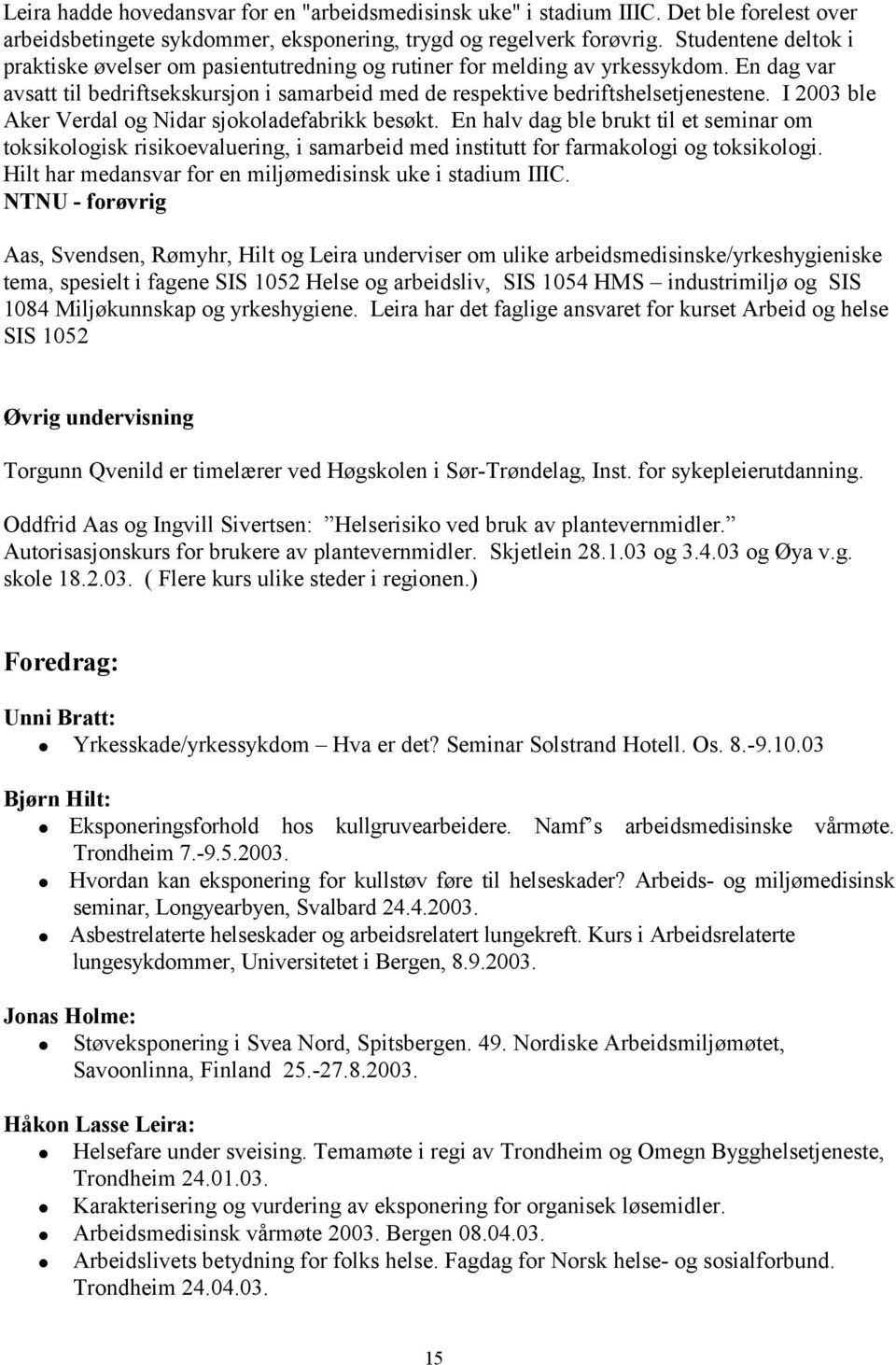 I 2003 ble Aker Verdal og Nidar sjokoladefabrikk besøkt. En halv dag ble brukt til et seminar om toksikologisk risikoevaluering, i samarbeid med institutt for farmakologi og toksikologi.