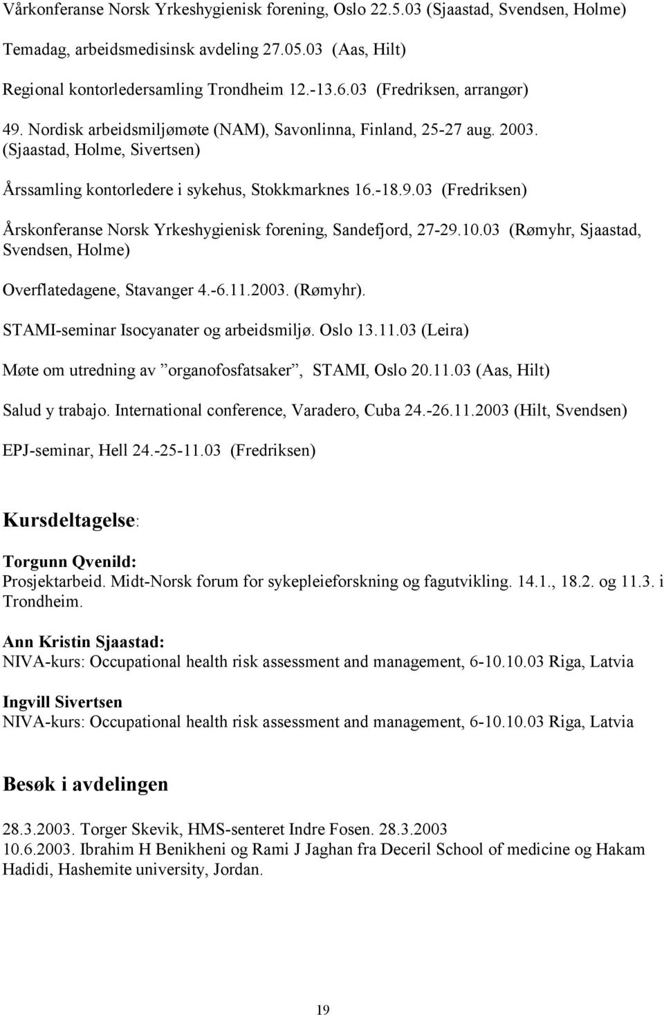 10.03 (Rømyhr, Sjaastad, Svendsen, Holme) Overflatedagene, Stavanger 4.-6.11.2003. (Rømyhr). STAMI-seminar Isocyanater og arbeidsmiljø. Oslo 13.11.03 (Leira) Møte om utredning av organofosfatsaker, STAMI, Oslo 20.