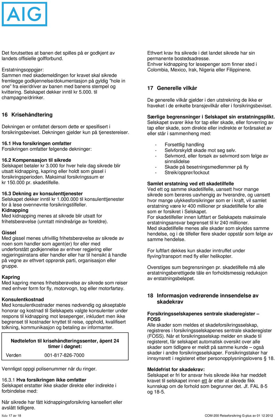 Selskapet dekker inntil kr 5.000. til champagne/drinker. 16 Krisehåndtering Dekningen er omfattet dersom dette er spesifisert i forsikringsbeviset. Dekningen gjelder kun på tjenestereiser. 16.1 Hva forsikringen omfatter Forsikringen omfatter følgende dekninger: 16.